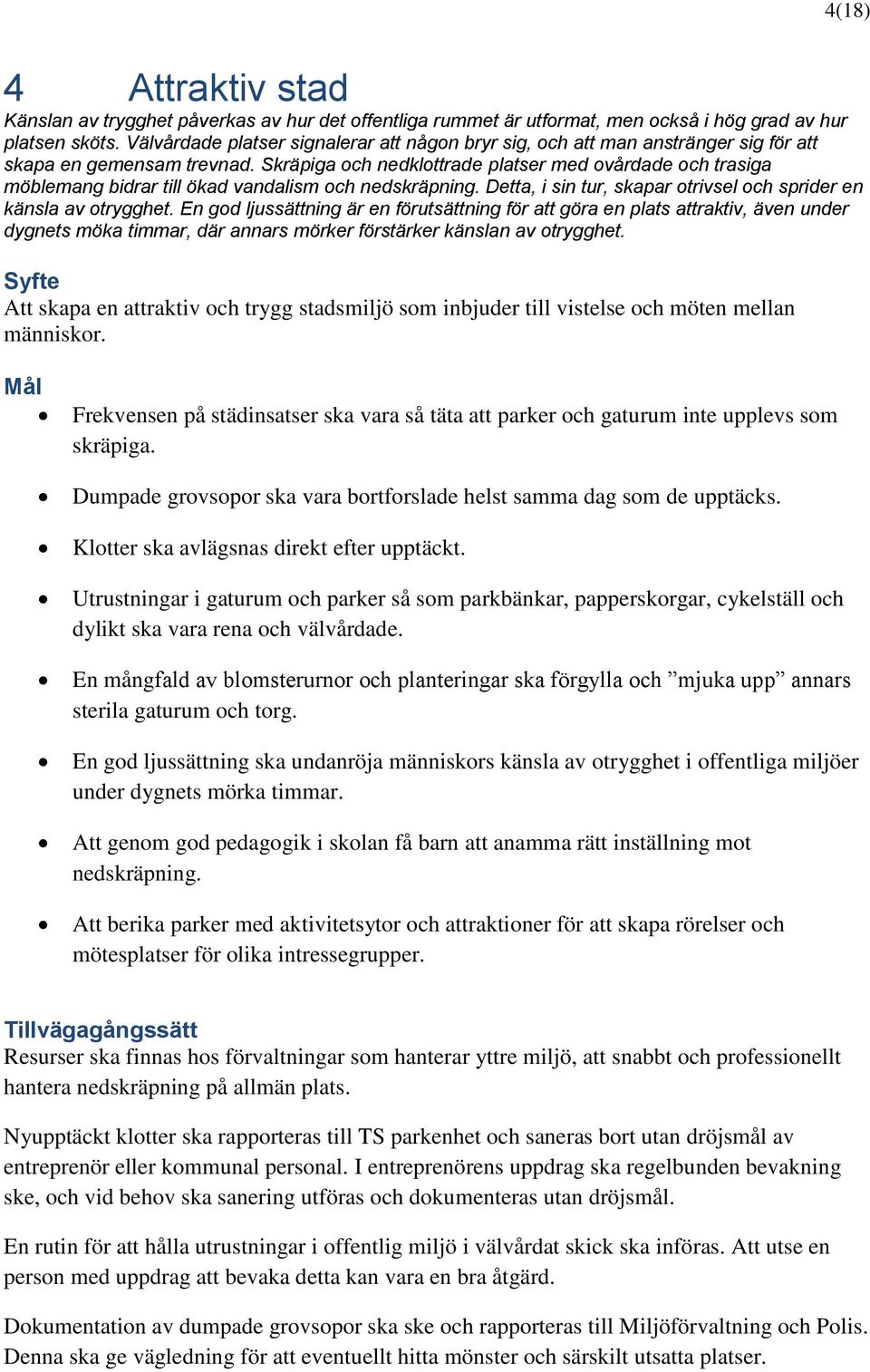 Skräpiga och nedklottrade platser med ovårdade och trasiga möblemang bidrar till ökad vandalism och nedskräpning. Detta, i sin tur, skapar otrivsel och sprider en känsla av otrygghet.