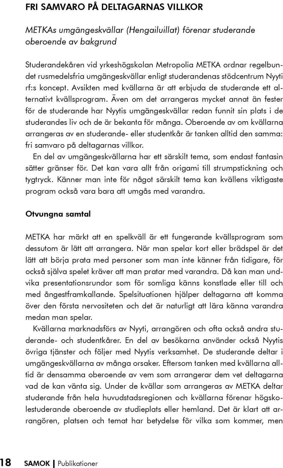 Även om det arrangeras mycket annat än fester för de studerande har Nyytis umgängeskvällar redan funnit sin plats i de studerandes liv och de är bekanta för många.