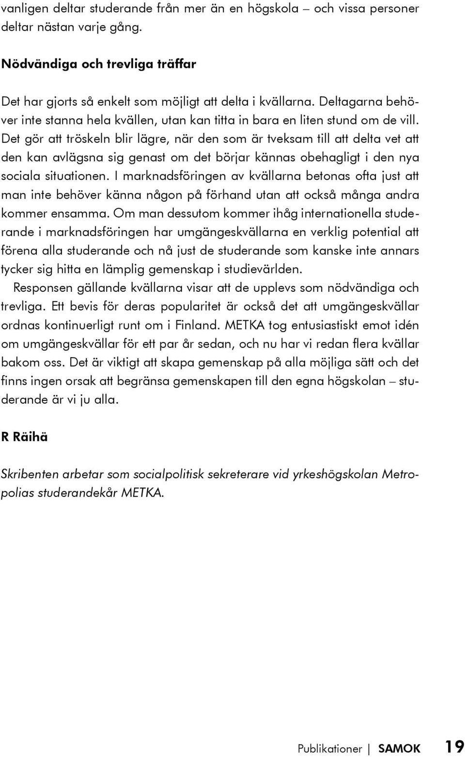 Det gör att tröskeln blir lägre, när den som är tveksam till att delta vet att den kan avlägsna sig genast om det börjar kännas obehagligt i den nya sociala situationen.