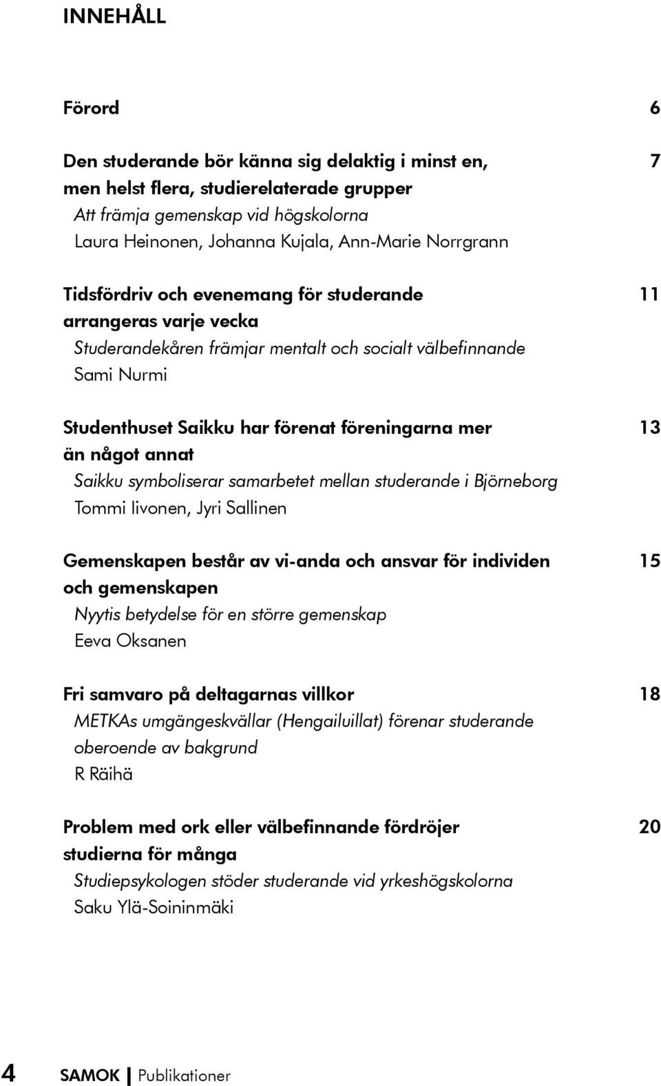 annat Saikku symboliserar samarbetet mellan studerande i Björneborg Tommi Iivonen, Jyri Sallinen 13 Gemenskapen består av vi-anda och ansvar för individen och gemenskapen Nyytis betydelse för en