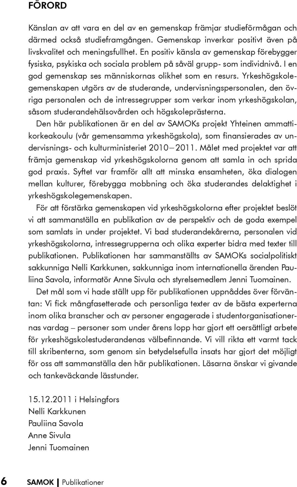 Yrkeshögskolegemenskapen utgörs av de studerande, undervisningspersonalen, den övriga personalen och de intressegrupper som verkar inom yrkeshögskolan, såsom studerandehälsovården och