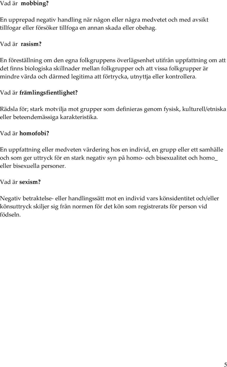 förtrycka, utnyttja eller kontrollera. Vad är främlingsfientlighet? Rädsla för; stark motvilja mot grupper som definieras genom fysisk, kulturell/etniska eller beteendemässiga karakteristika.