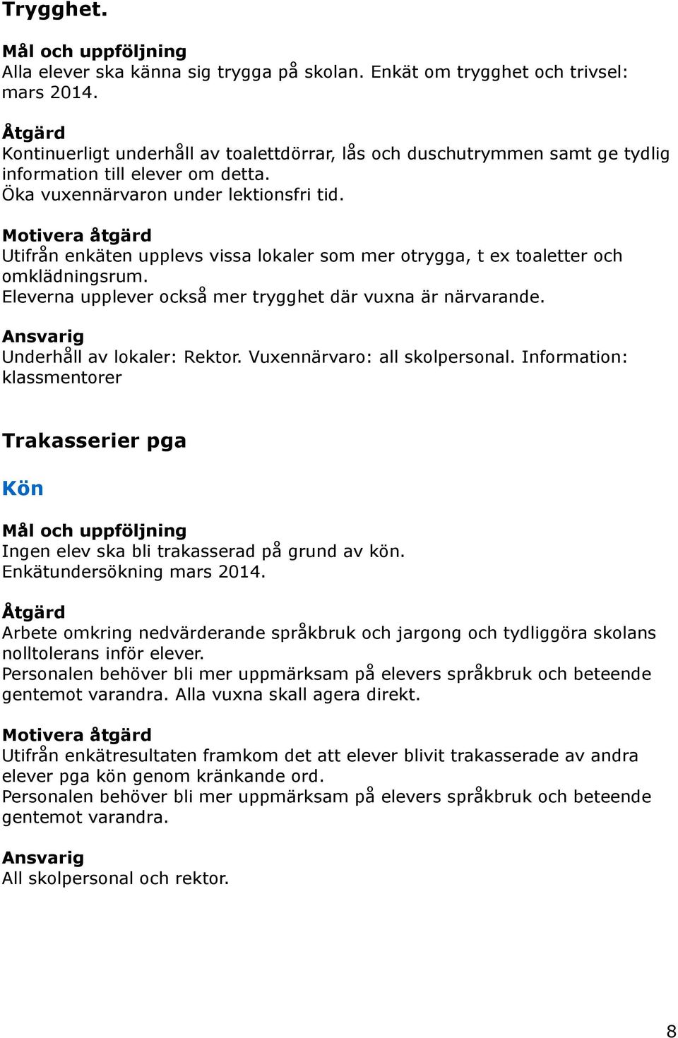 Motivera åtgärd Utifrån enkäten upplevs vissa lokaler som mer otrygga, t ex toaletter och omklädningsrum. Eleverna upplever också mer trygghet där vuxna är närvarande.