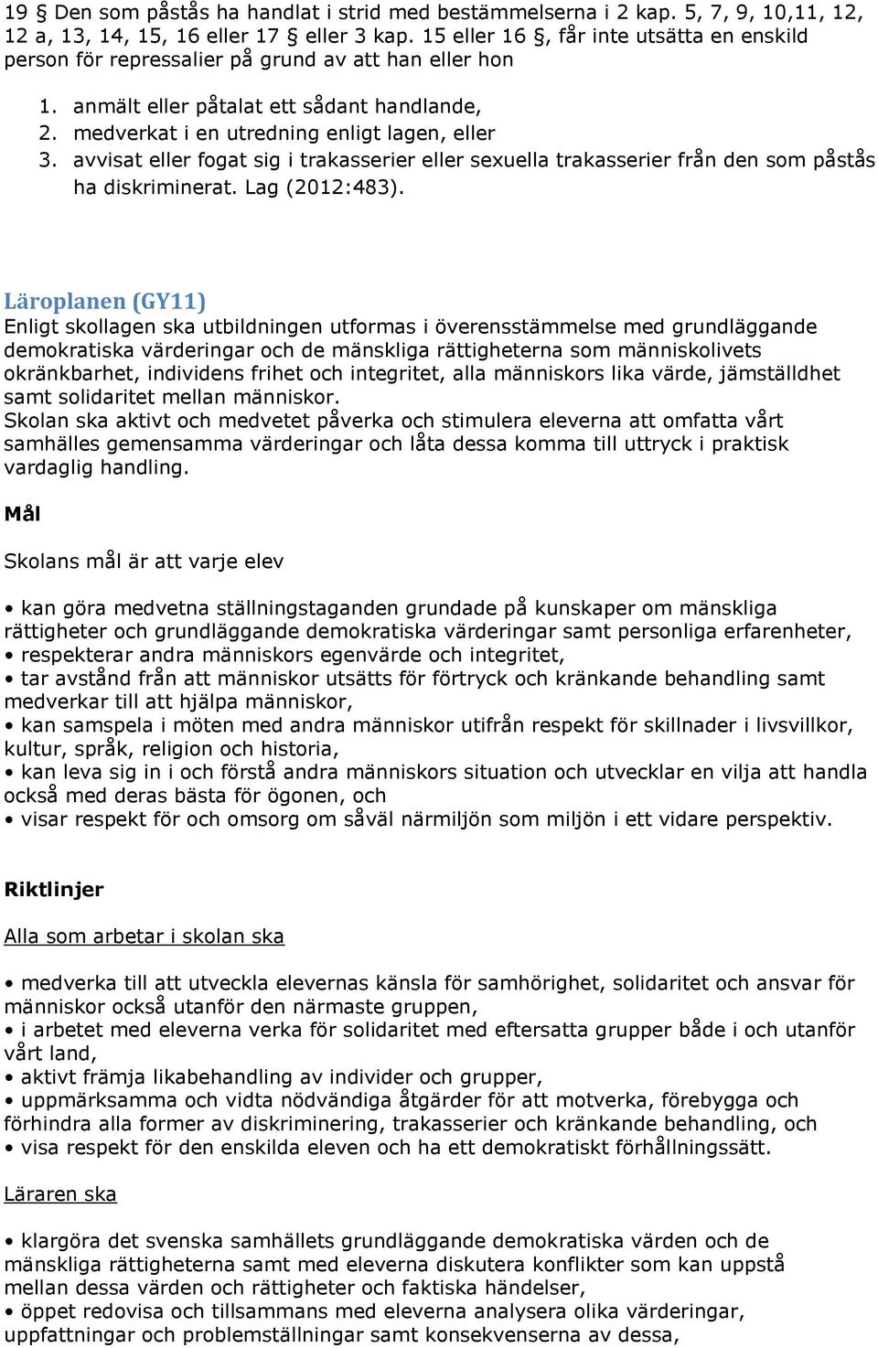 avvisat eller fogat sig i trakasserier eller sexuella trakasserier från den som påstås ha diskriminerat. Lag (2012:483).