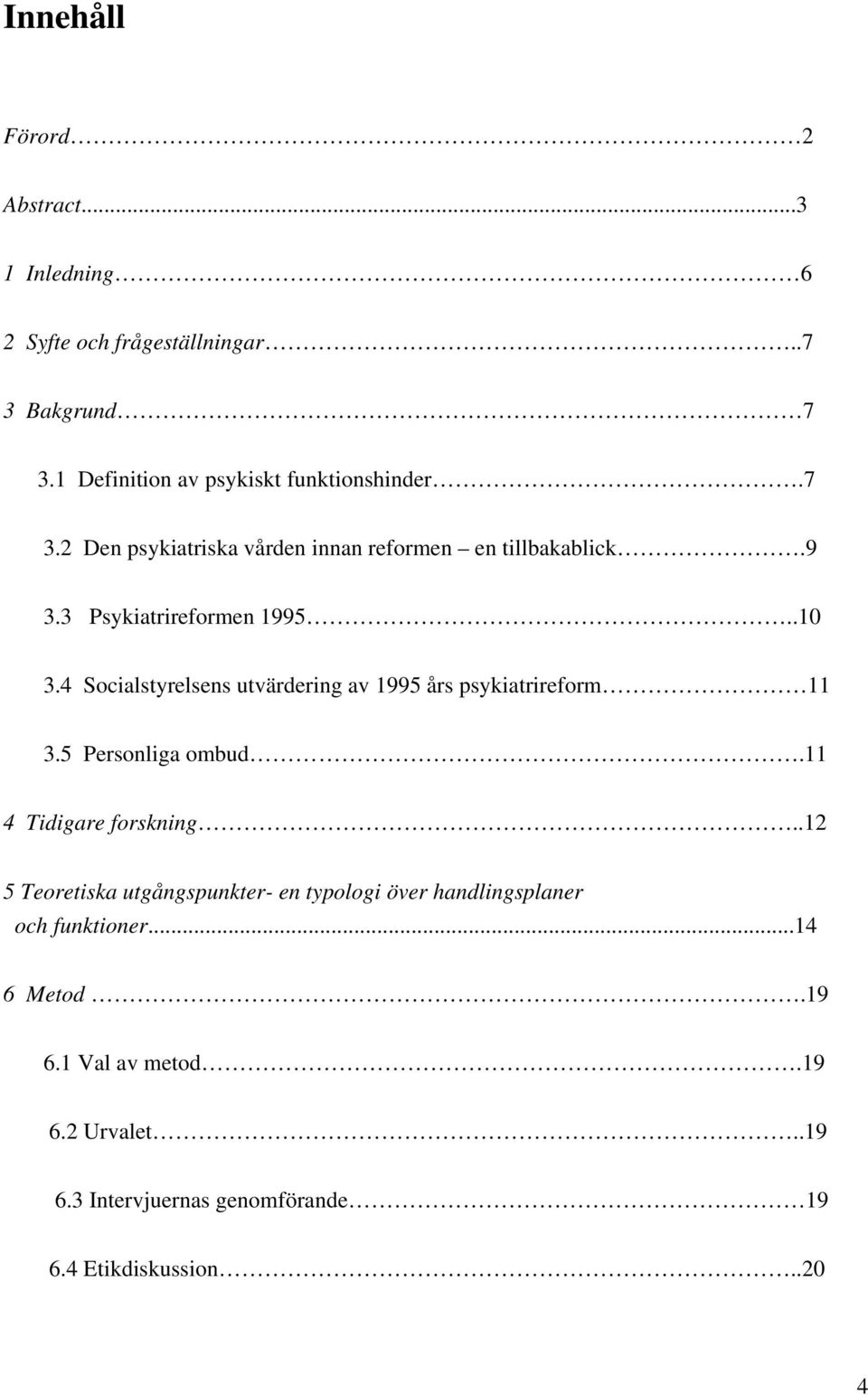 .10 3.4 Socialstyrelsens utvärdering av 1995 års psykiatrireform 11 3.5 Personliga ombud.11 4 Tidigare forskning.