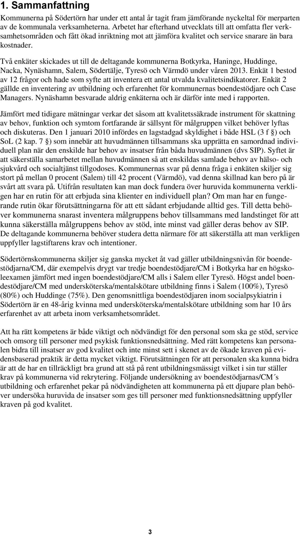 Två enkäter skickades ut till de deltagande kommunerna Botkyrka, Haninge, Huddinge, Nacka, Nynäshamn, Salem, Södertälje, Tyresö och Värmdö under våren 2013.