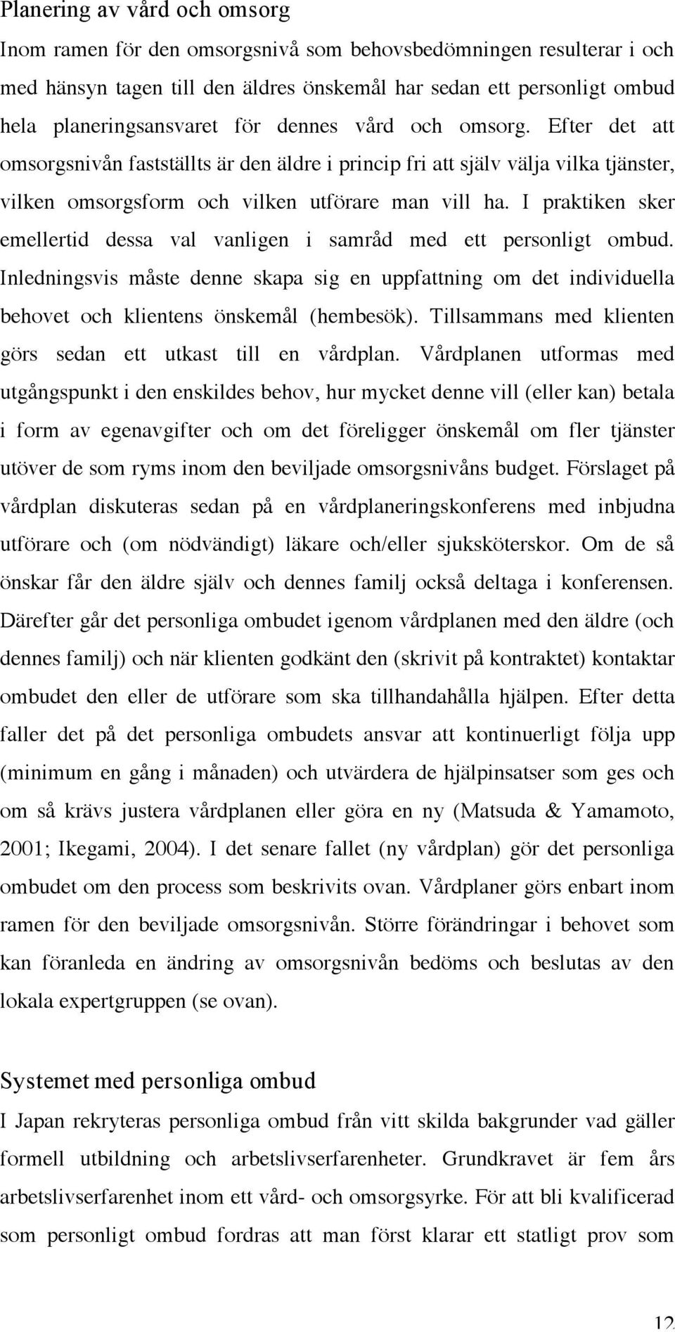 I praktiken sker emellertid dessa val vanligen i samråd med ett personligt ombud. Inledningsvis måste denne skapa sig en uppfattning om det individuella behovet och klientens önskemål (hembesök).