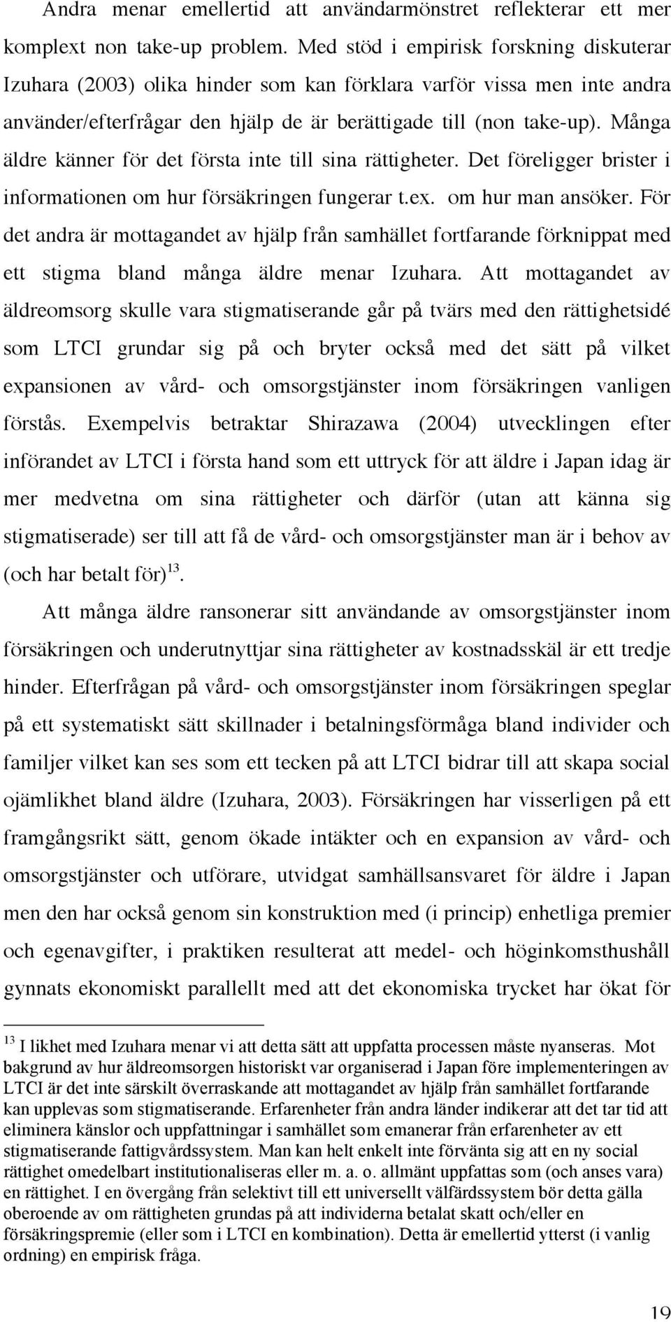 Många äldre känner för det första inte till sina rättigheter. Det föreligger brister i informationen om hur försäkringen fungerar t.ex. om hur man ansöker.