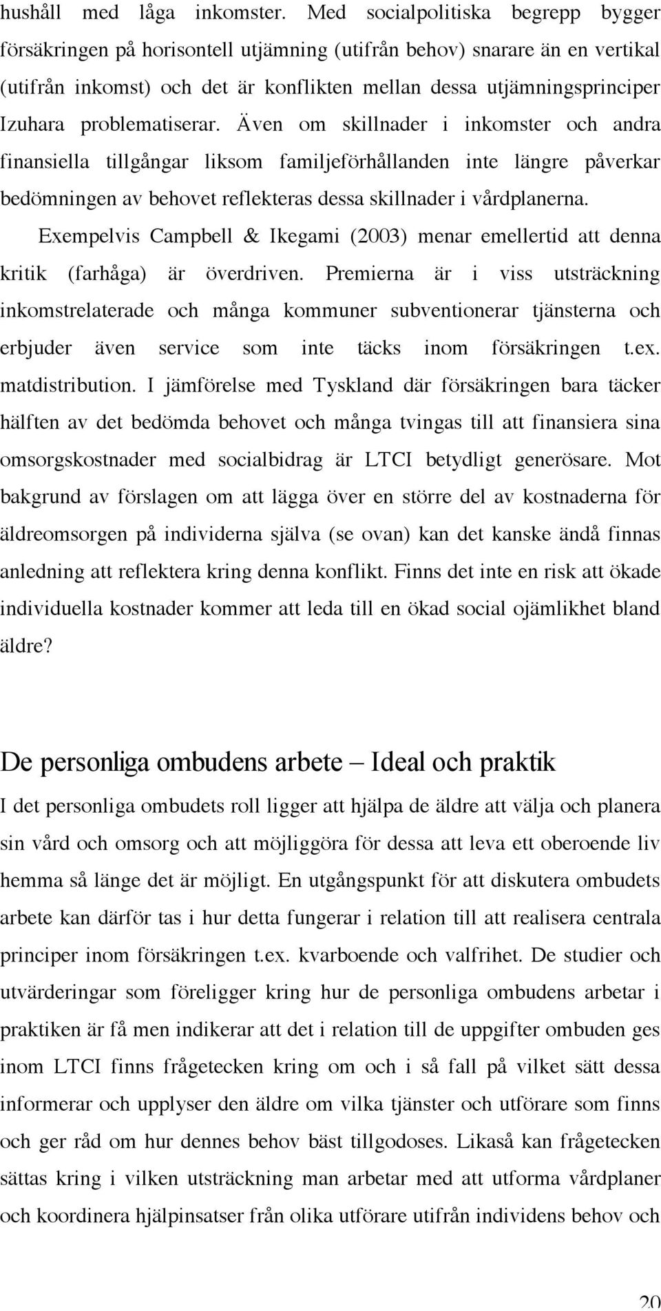 problematiserar. Även om skillnader i inkomster och andra finansiella tillgångar liksom familjeförhållanden inte längre påverkar bedömningen av behovet reflekteras dessa skillnader i vårdplanerna.