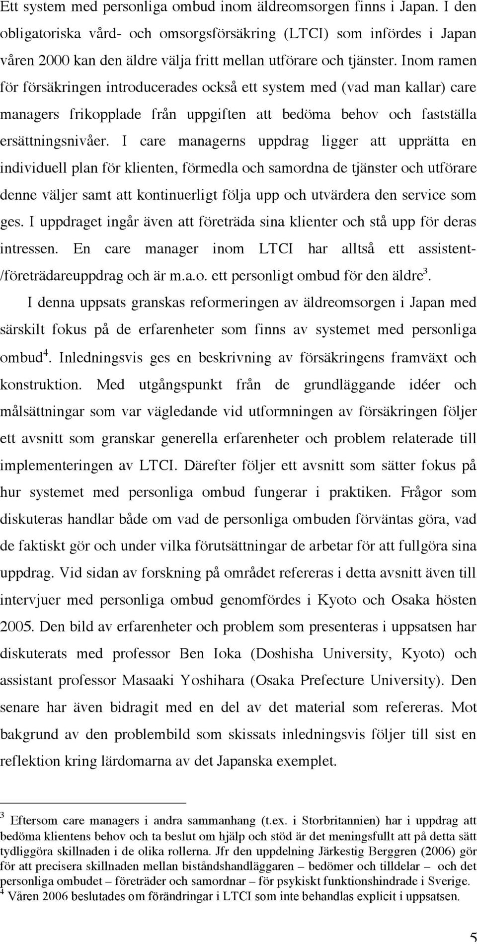 Inom ramen för försäkringen introducerades också ett system med (vad man kallar) care managers frikopplade från uppgiften att bedöma behov och fastställa ersättningsnivåer.