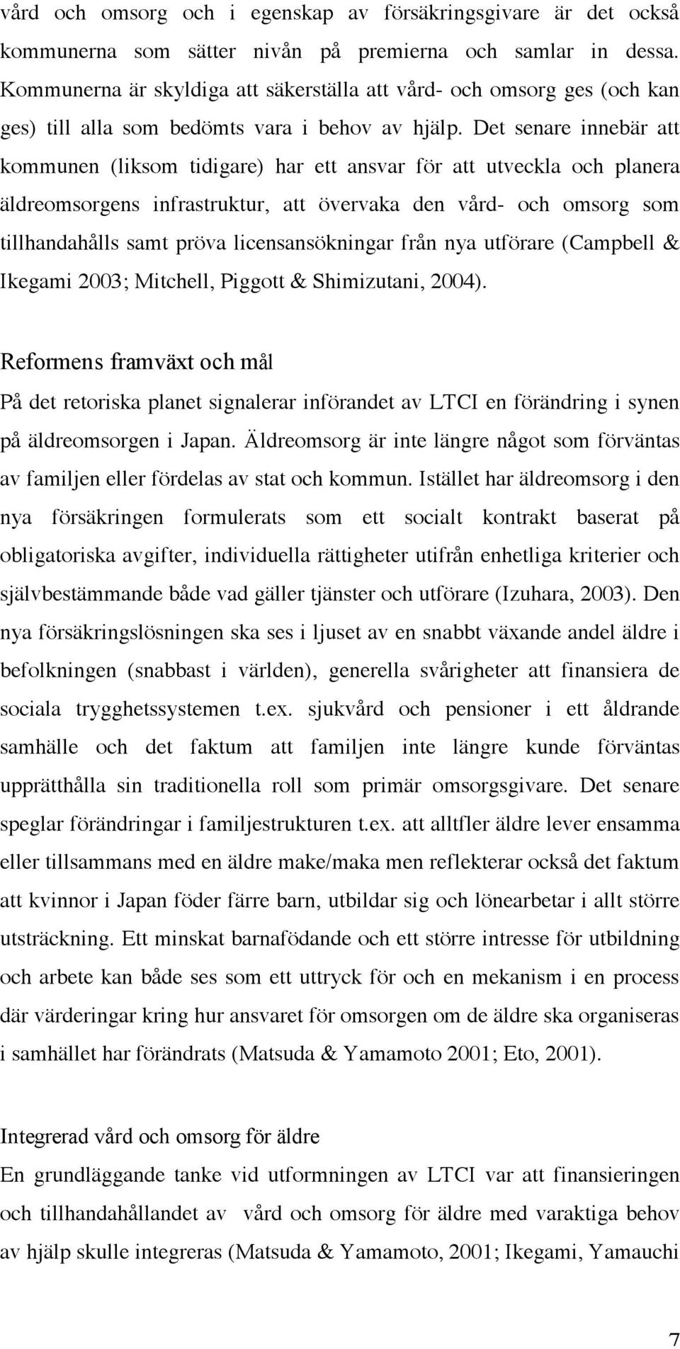 Det senare innebär att kommunen (liksom tidigare) har ett ansvar för att utveckla och planera äldreomsorgens infrastruktur, att övervaka den vård- och omsorg som tillhandahålls samt pröva