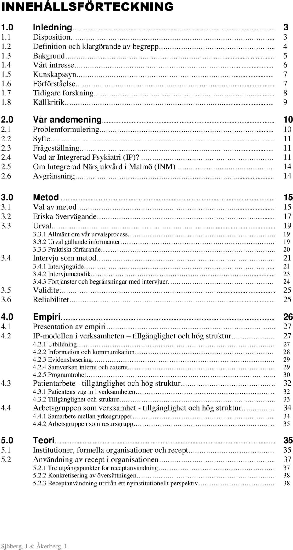 . 14 2.6 Avgränsning... 14 3.0 Metod... 15 3.1 Val av metod... 15 3.2 Etiska övervägande... 17 3.3 Urval... 19 3.3.1 Allmänt om vår urvalsprocess. 19 3.3.2 Urval gällande informanter. 19 3.3.3 Praktiskt förfarande.