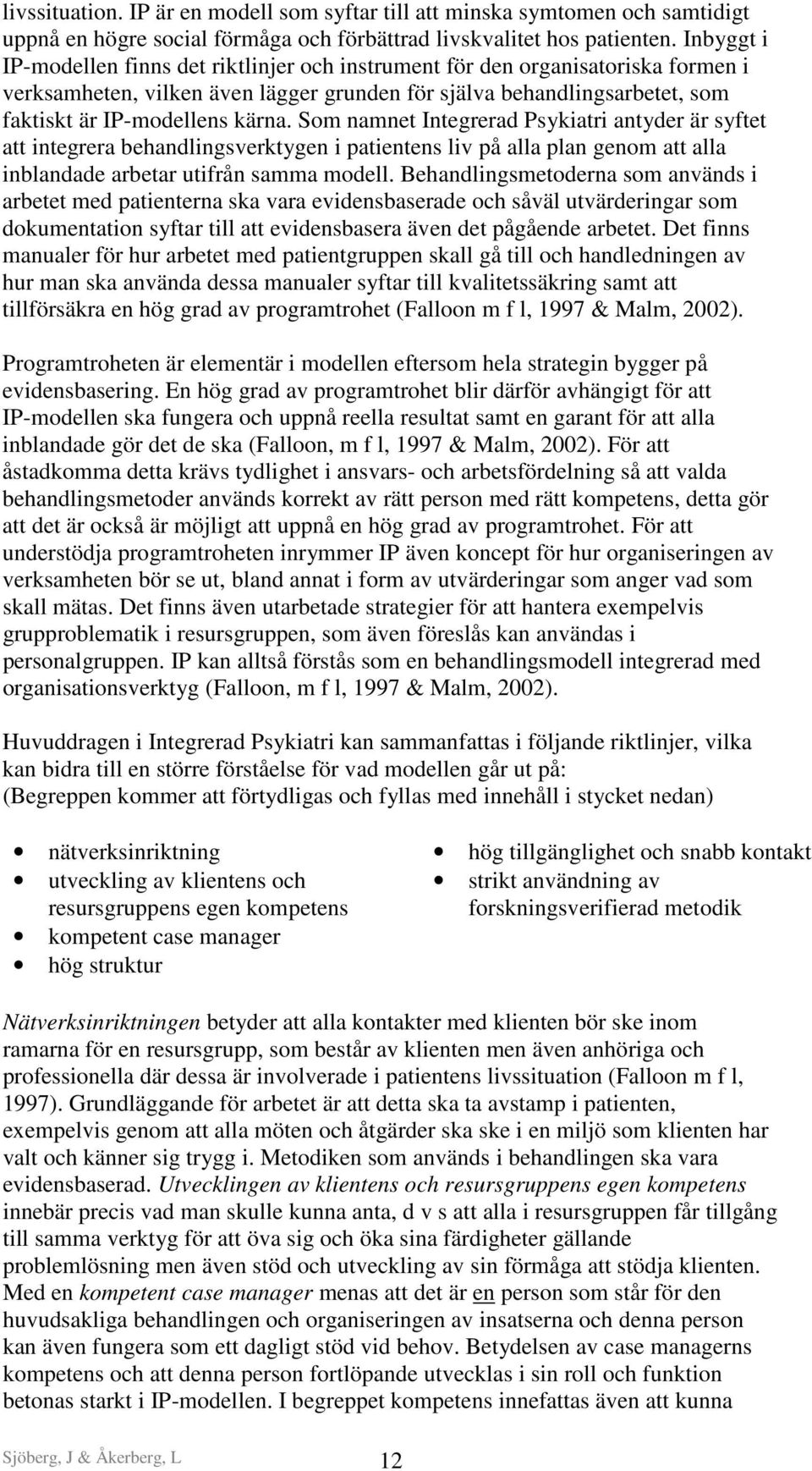 Som namnet Integrerad Psykiatri antyder är syftet att integrera behandlingsverktygen i patientens liv på alla plan genom att alla inblandade arbetar utifrån samma modell.