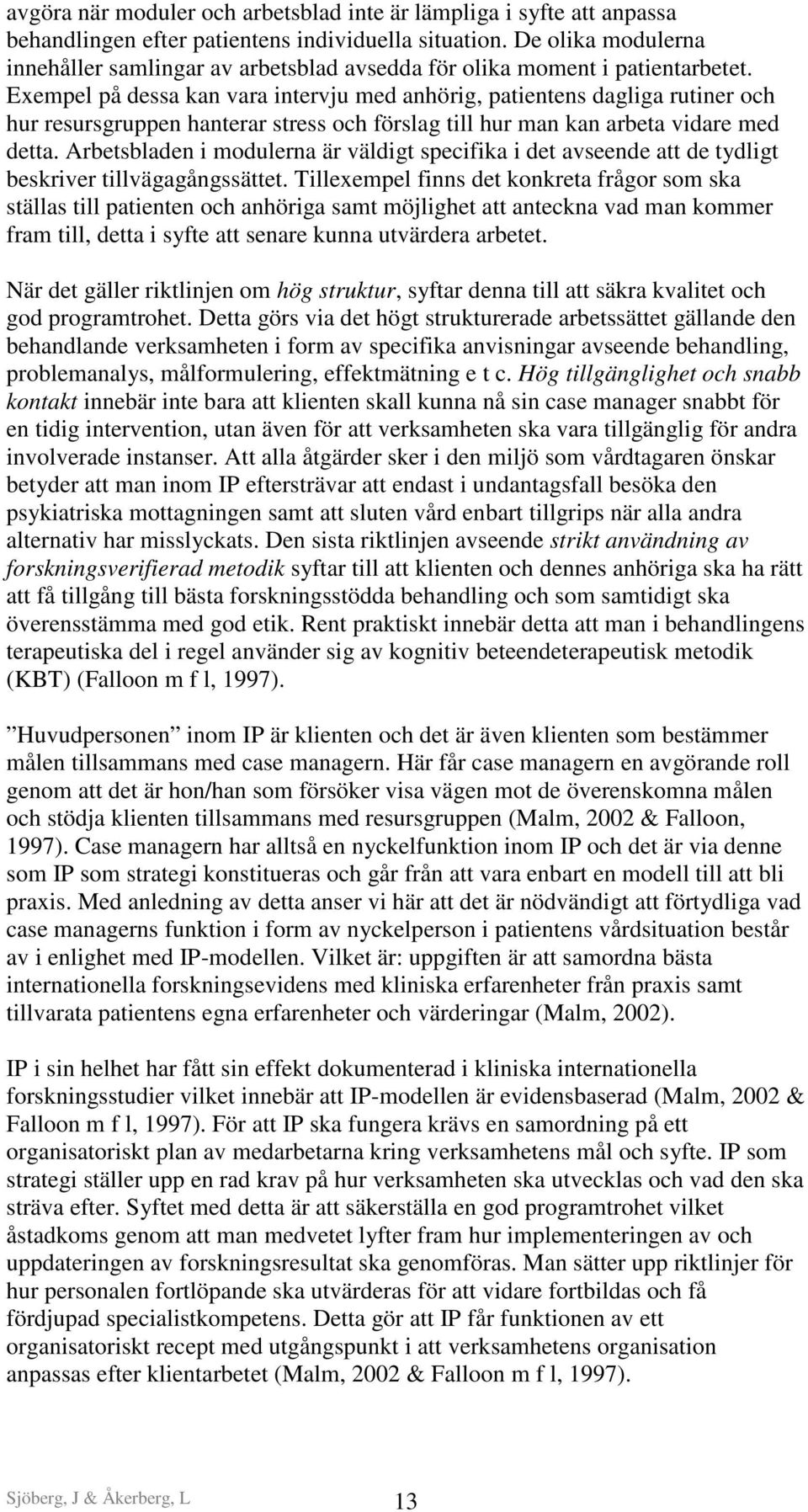 Exempel på dessa kan vara intervju med anhörig, patientens dagliga rutiner och hur resursgruppen hanterar stress och förslag till hur man kan arbeta vidare med detta.