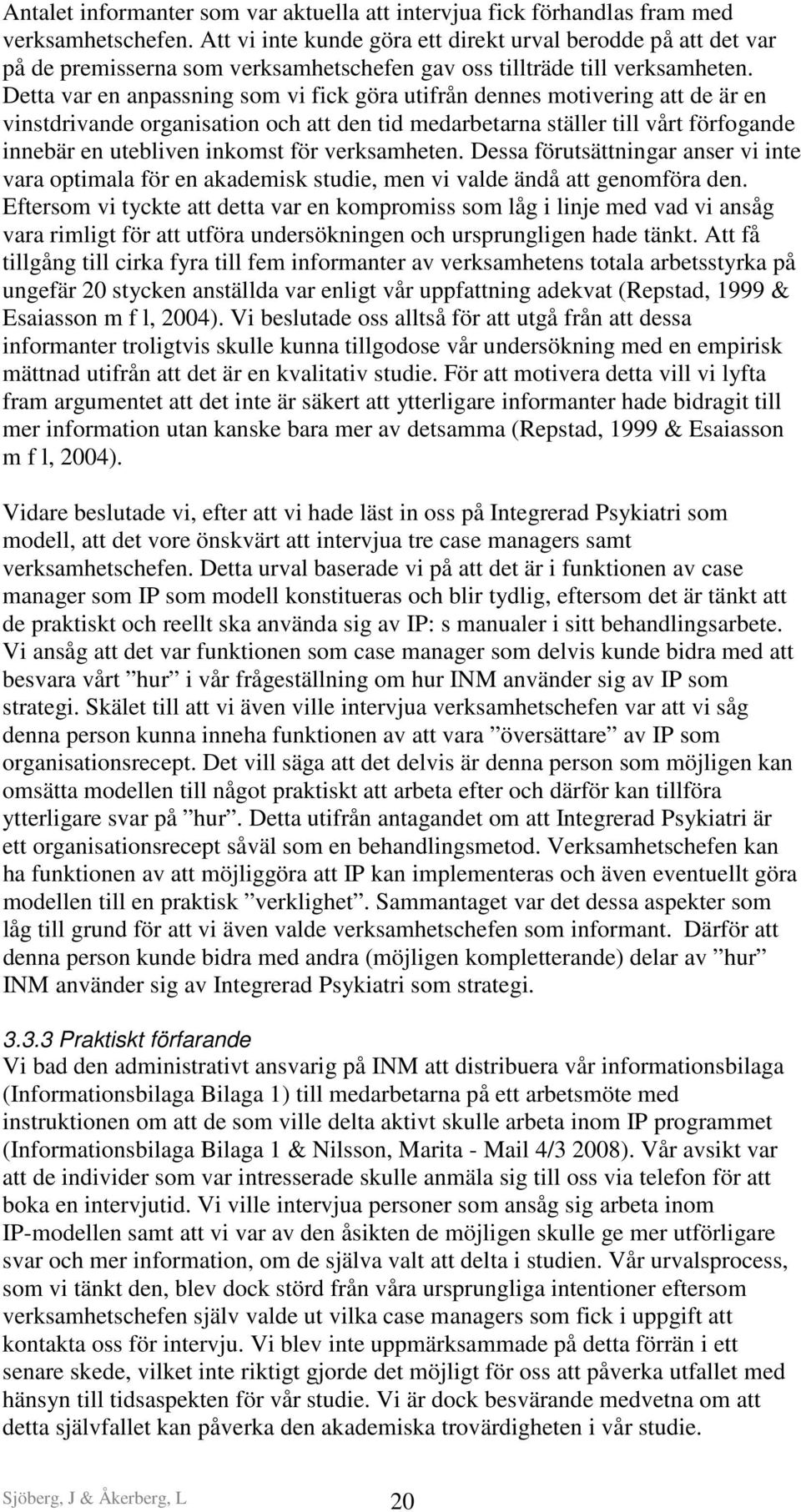 Detta var en anpassning som vi fick göra utifrån dennes motivering att de är en vinstdrivande organisation och att den tid medarbetarna ställer till vårt förfogande innebär en utebliven inkomst för