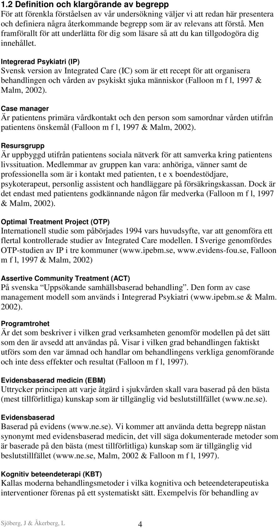 Integrerad Psykiatri (IP) Svensk version av Integrated Care (IC) som är ett recept för att organisera behandlingen och vården av psykiskt sjuka människor (Falloon m f l, 1997 & Malm, 2002).