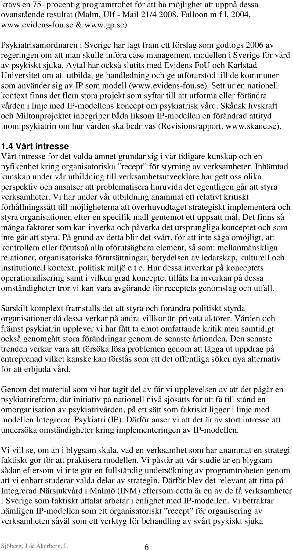 Avtal har också slutits med Evidens FoU och Karlstad Universitet om att utbilda, ge handledning och ge utförarstöd till de kommuner som använder sig av IP som modell (www.evidens-fou.se).