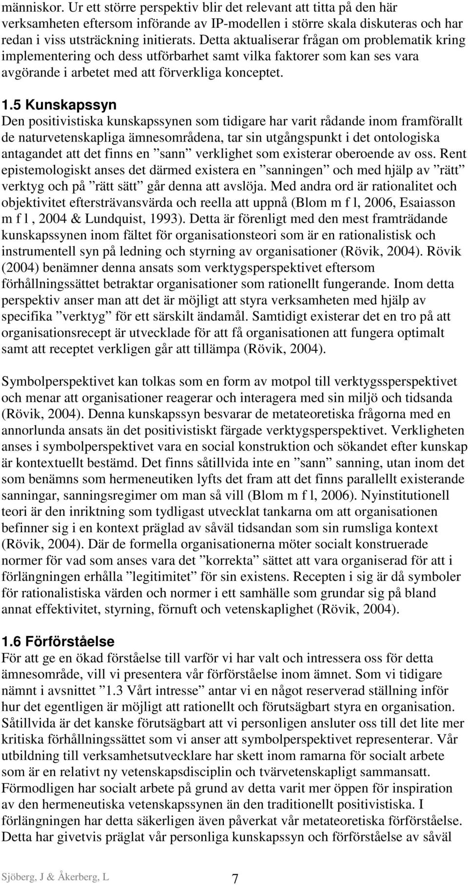 5 Kunskapssyn Den positivistiska kunskapssynen som tidigare har varit rådande inom framförallt de naturvetenskapliga ämnesområdena, tar sin utgångspunkt i det ontologiska antagandet att det finns en