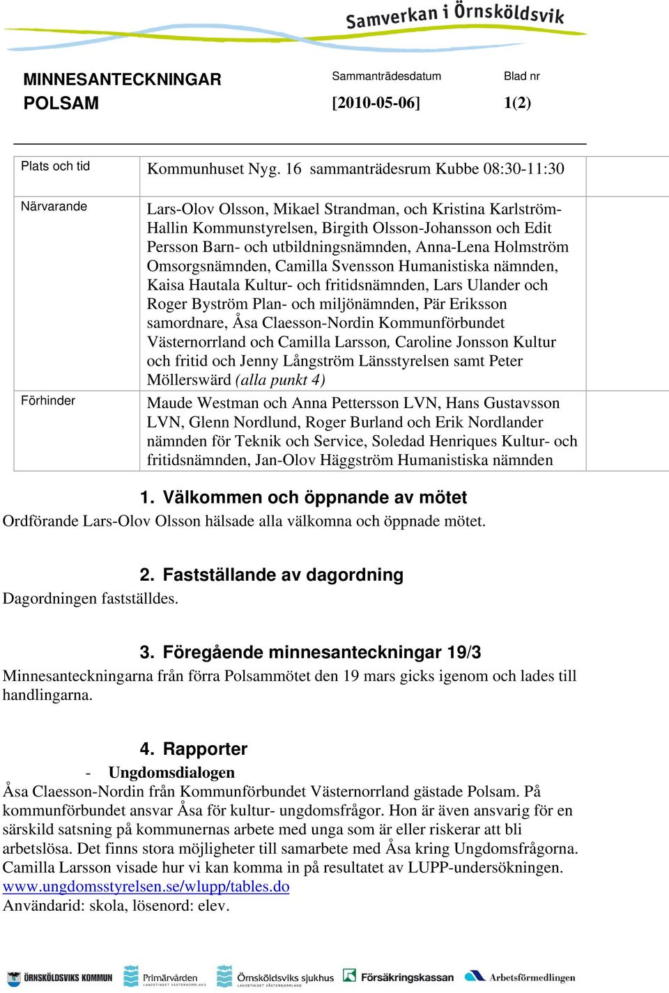 utbildningsnämnden, Anna-Lena Holmström Omsorgsnämnden, Camilla Svensson Humanistiska nämnden, Kaisa Hautala Kultur- och fritidsnämnden, Lars Ulander och Roger Byström Plan- och miljönämnden, Pär