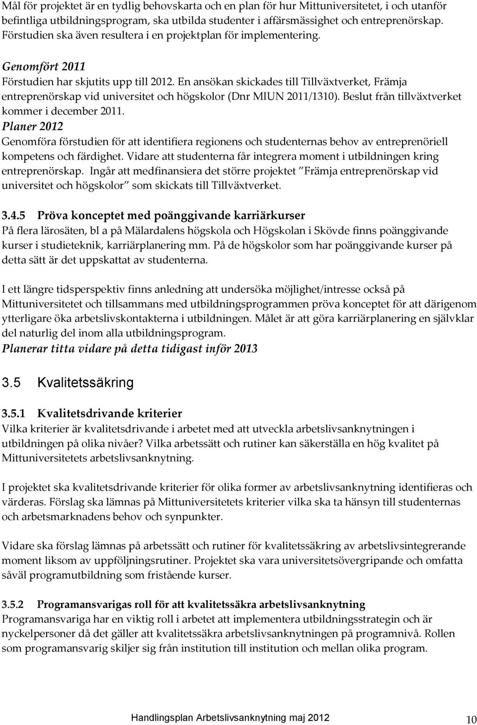 En ansökan skickades till Tillväxtverket, Främja entreprenörskap vid universitet och högskolor (Dnr MIUN 2011/1310). Beslut från tillväxtverket kommer i december 2011.