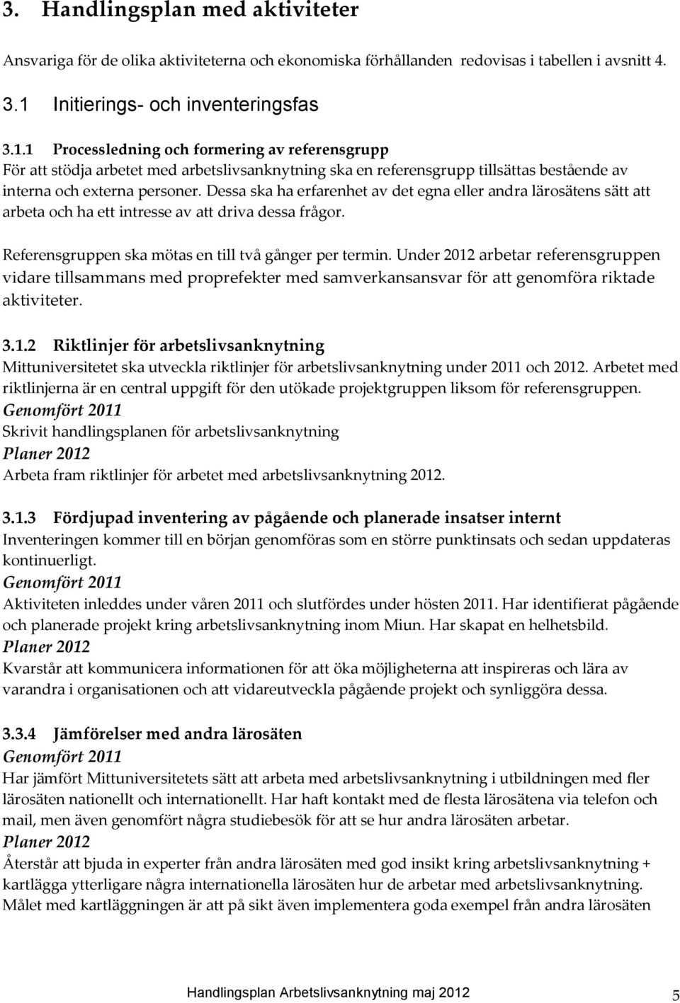 1 Processledning och formering av referensgrupp För att stödja arbetet med arbetslivsanknytning ska en referensgrupp tillsättas bestående av interna och externa personer.