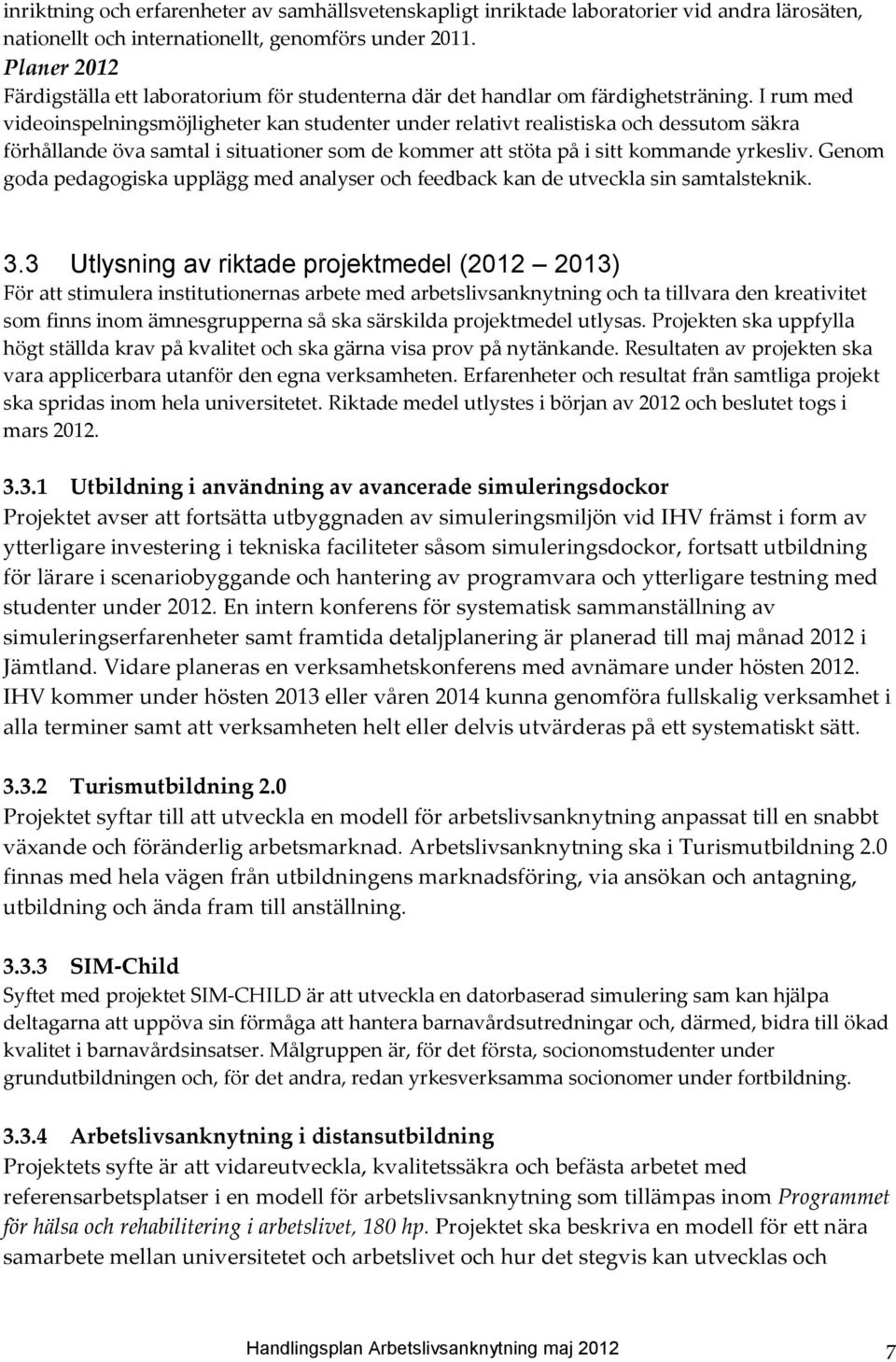 I rum med videoinspelningsmöjligheter kan studenter under relativt realistiska och dessutom säkra förhållande öva samtal i situationer som de kommer att stöta på i sitt kommande yrkesliv.