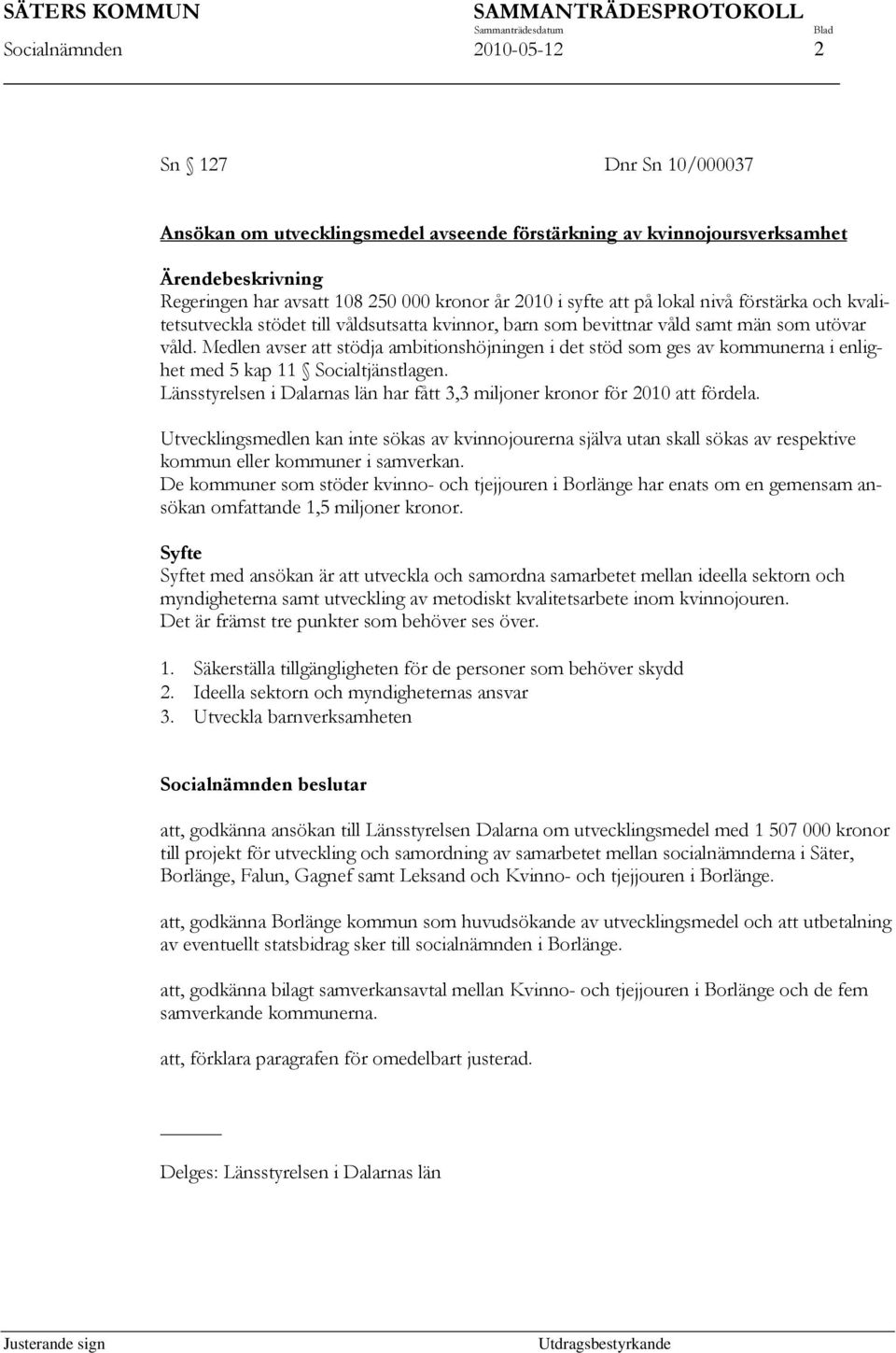 utövar våld. Medlen avser att stödja ambitionshöjningen i det stöd som ges av kommunerna i enlighet med 5 kap 11 Socialtjänstlagen.