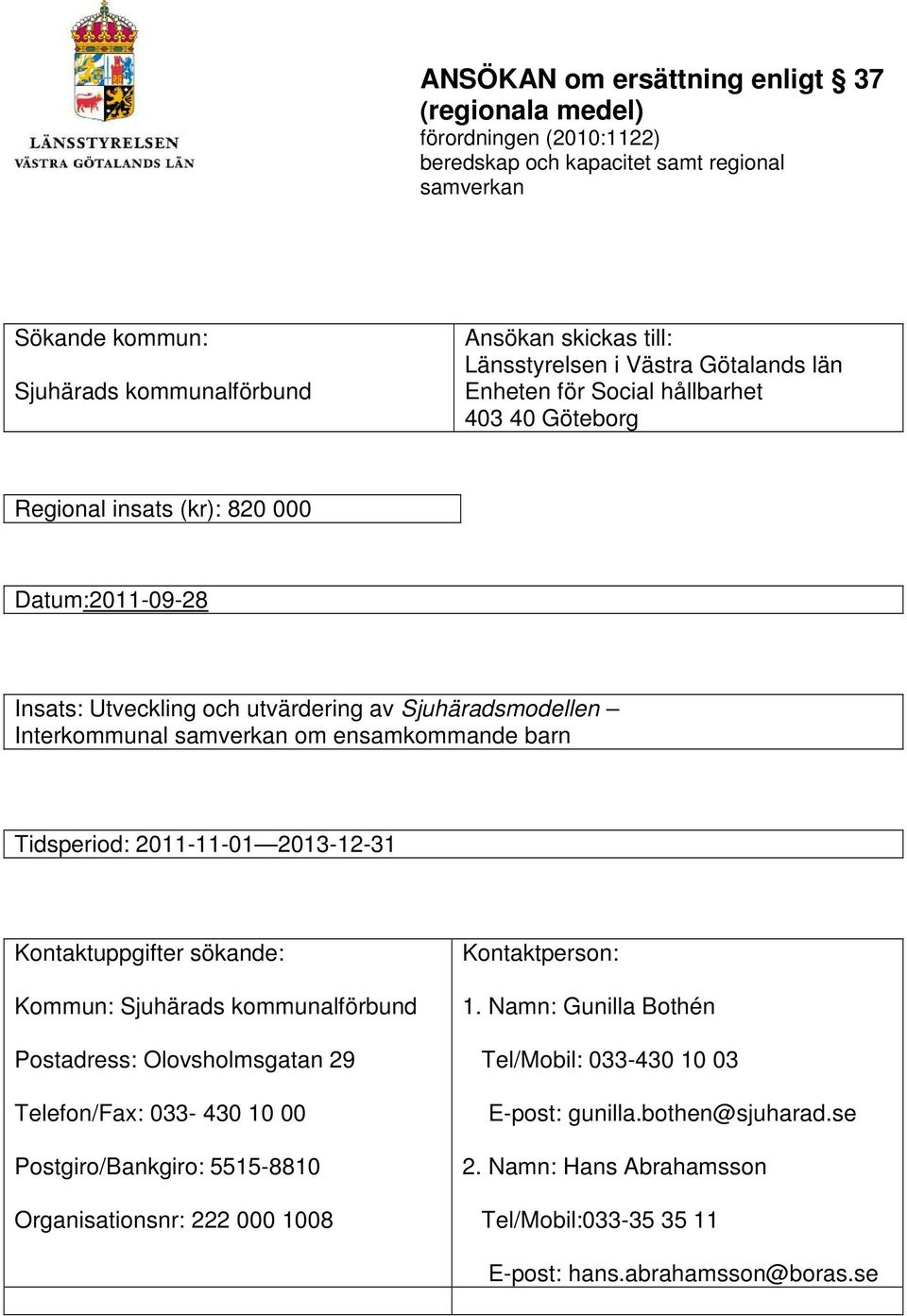 samverkan om ensamkommande barn Tidsperiod: 2011-11-01 2013-12-31 Kontaktuppgifter sökande: Kommun: Sjuhärads kommunalförbund Postadress: Olovsholmsgatan 29 Telefon/Fax: 033-430 10 00