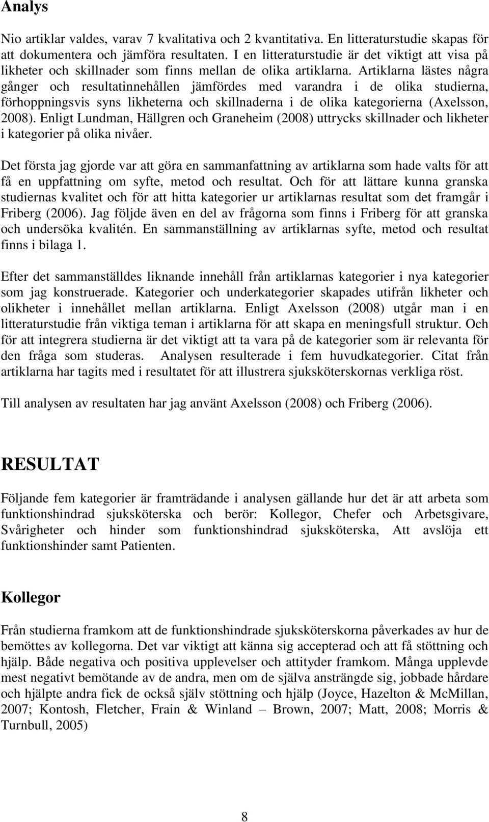 Artiklarna lästes några gånger och resultatinnehållen jämfördes med varandra i de olika studierna, förhoppningsvis syns likheterna och skillnaderna i de olika kategorierna (Axelsson, 2008).