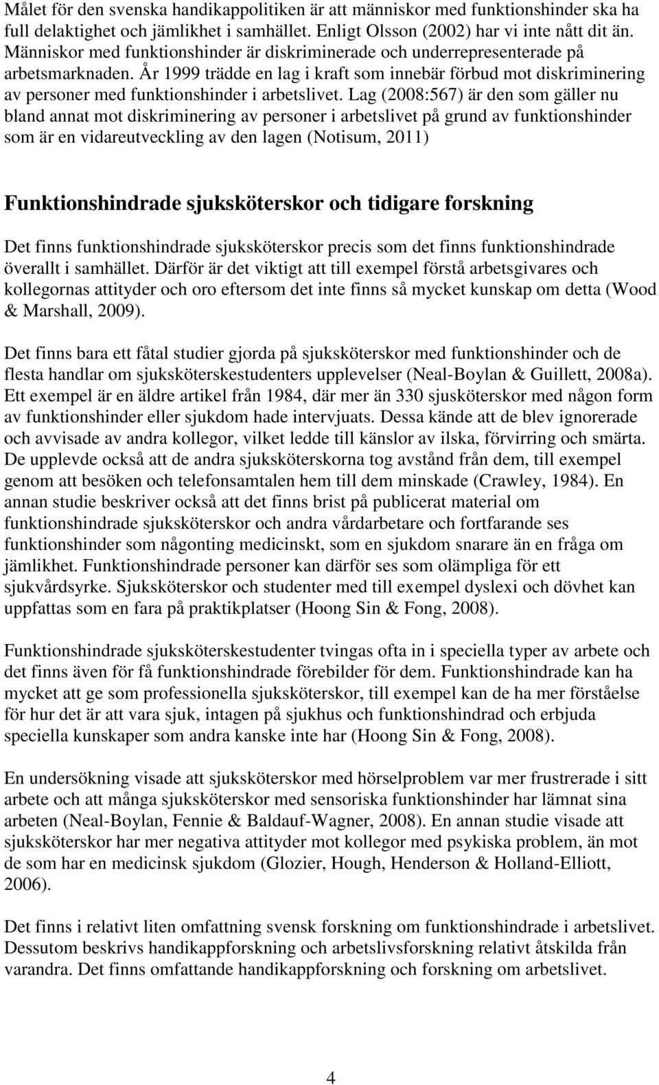 År 1999 trädde en lag i kraft som innebär förbud mot diskriminering av personer med funktionshinder i arbetslivet.