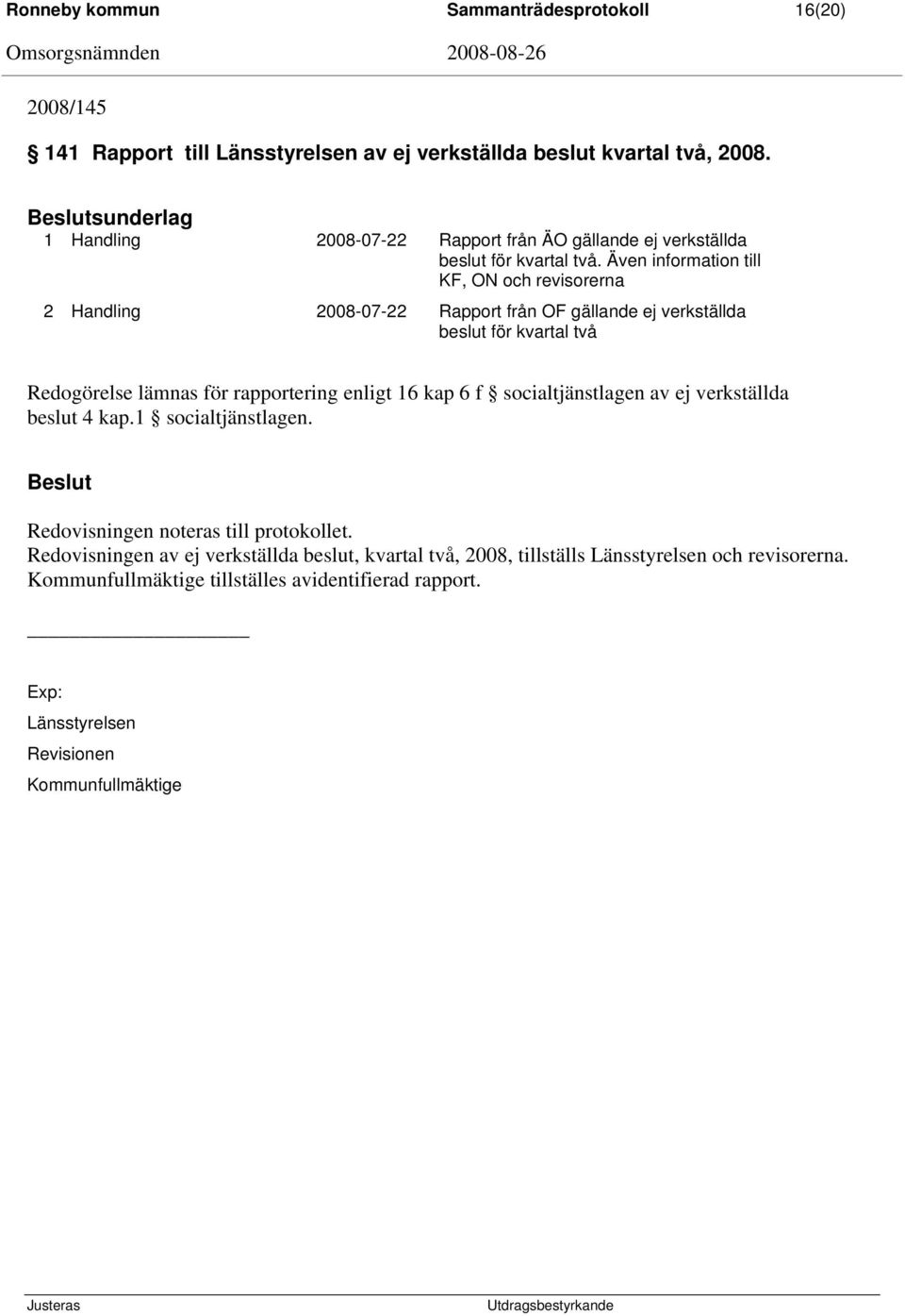 Även information till KF, ON och revisorerna 2 Handling 2008-07-22 Rapport från OF gällande ej verkställda beslut för kvartal två Redogörelse lämnas för rapportering enligt 16 kap