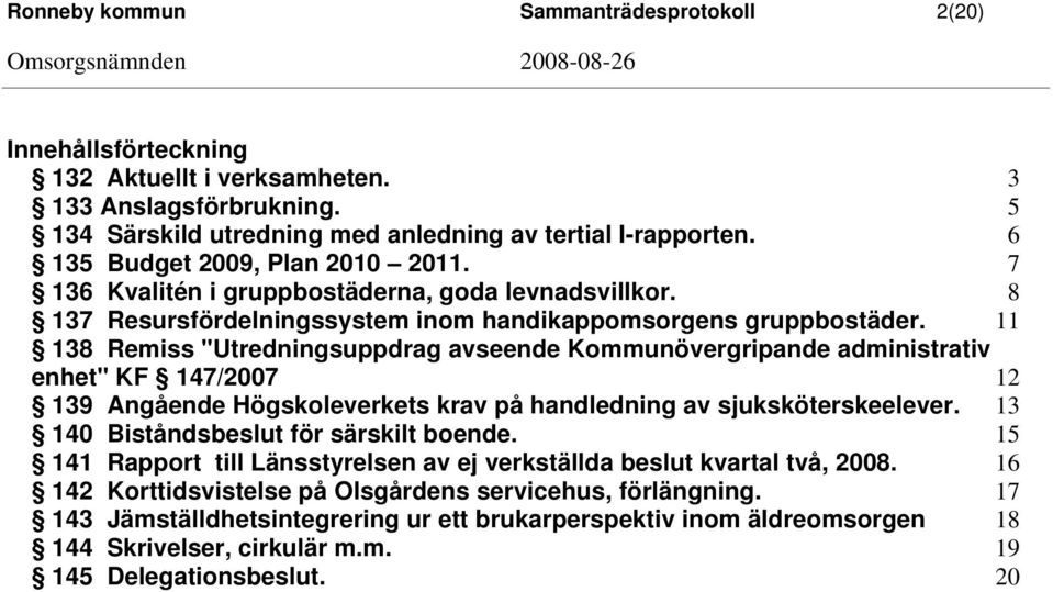 11 138 Remiss "Utredningsuppdrag avseende Kommunövergripande administrativ enhet" KF 147/2007 12 139 Angående Högskoleverkets krav på handledning av sjuksköterskeelever.