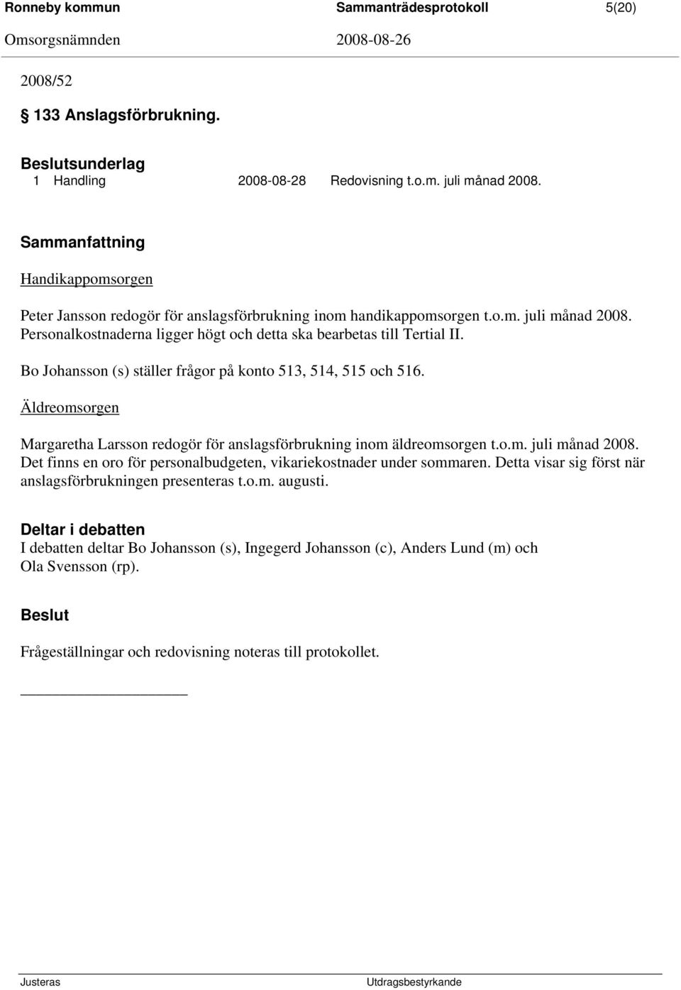 Bo Johansson (s) ställer frågor på konto 513, 514, 515 och 516. Äldreomsorgen Margaretha Larsson redogör för anslagsförbrukning inom äldreomsorgen t.o.m. juli månad 2008.