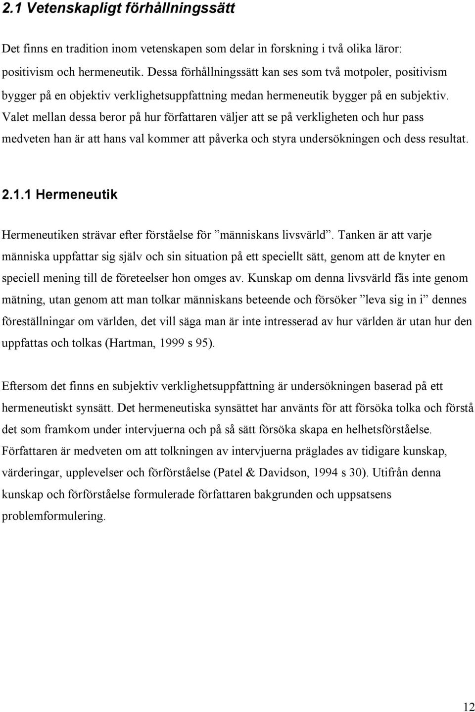 Valet mellan dessa beror på hur författaren väljer att se på verkligheten och hur pass medveten han är att hans val kommer att påverka och styra undersökningen och dess resultat. 2.1.