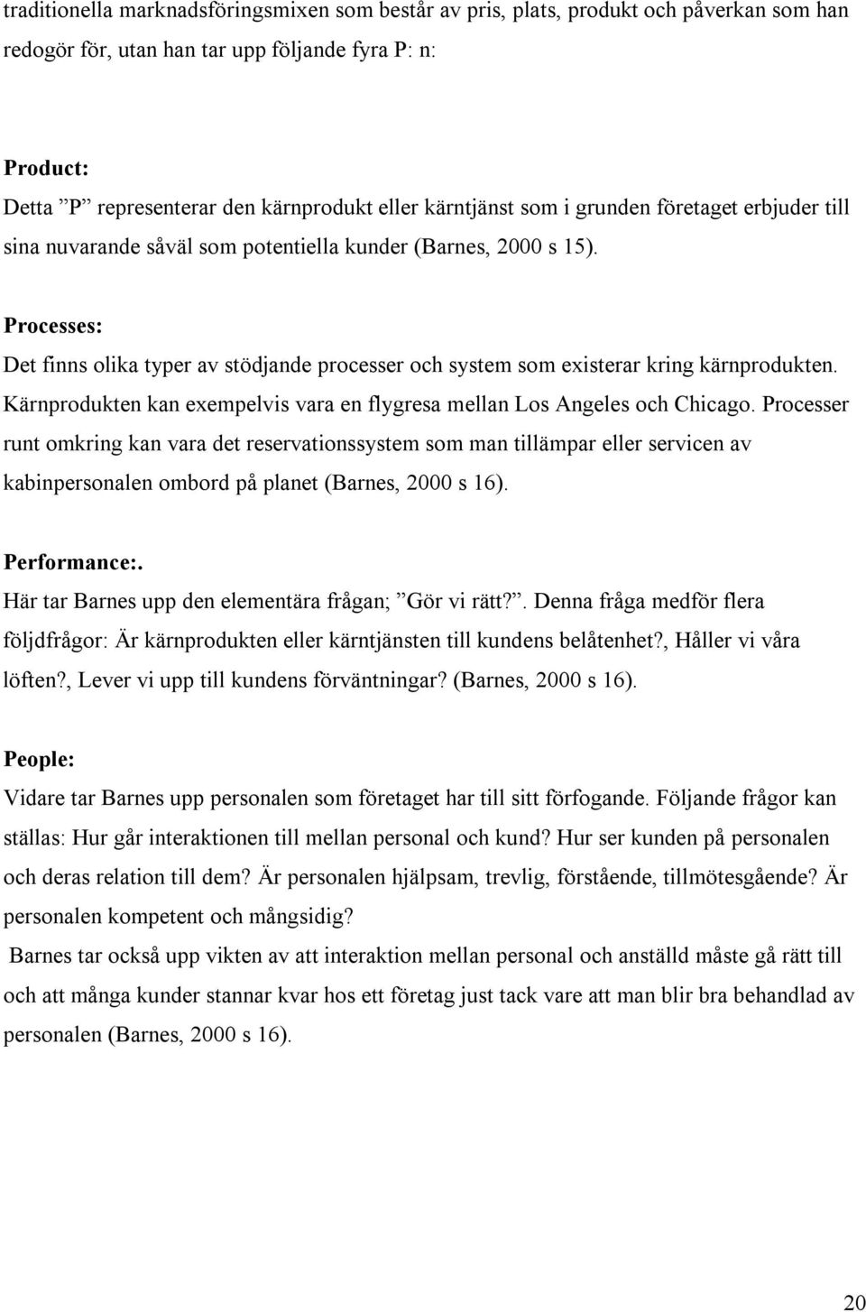 Processes: Det finns olika typer av stödjande processer och system som existerar kring kärnprodukten. Kärnprodukten kan exempelvis vara en flygresa mellan Los Angeles och Chicago.