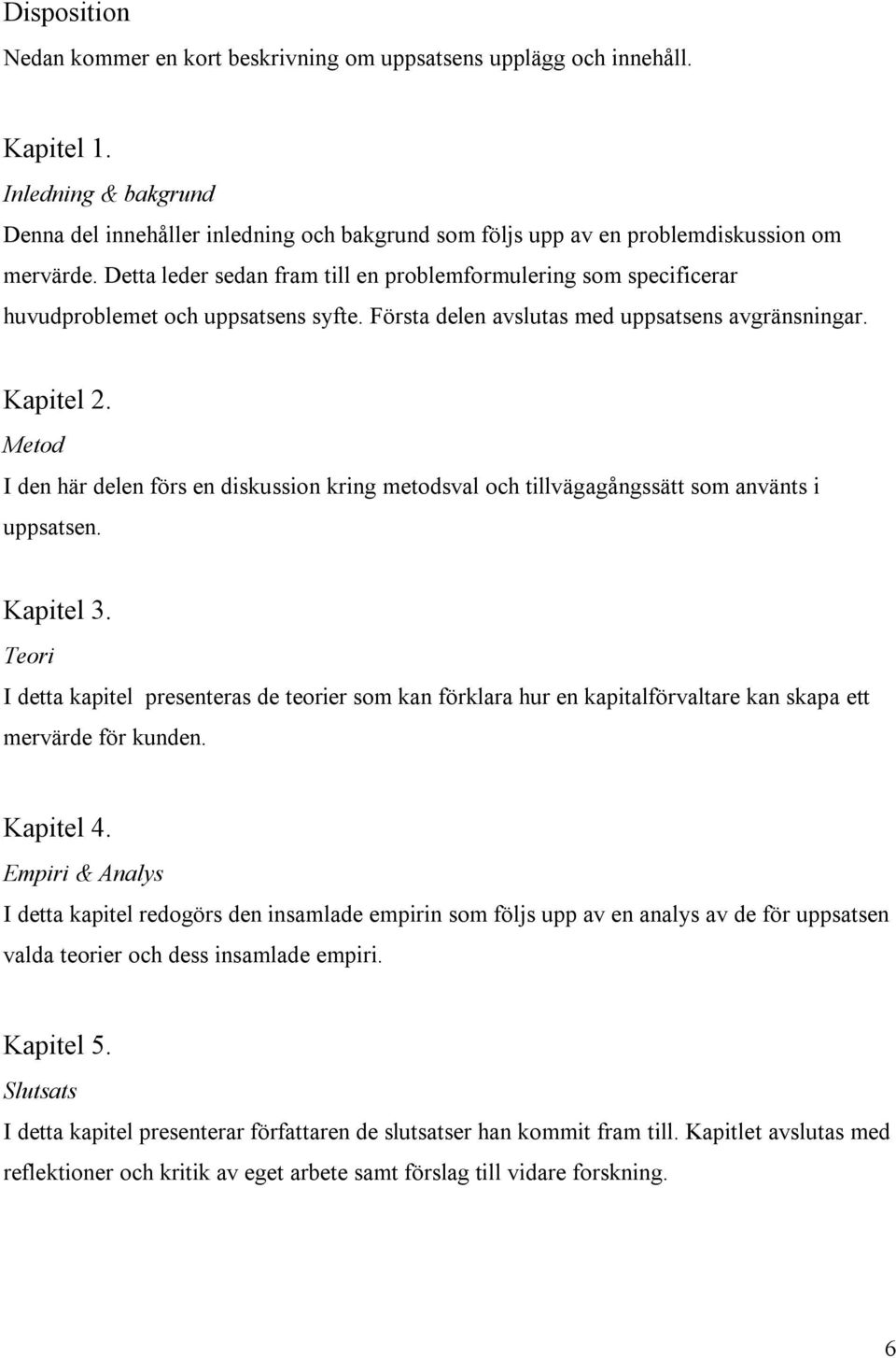 Detta leder sedan fram till en problemformulering som specificerar huvudproblemet och uppsatsens syfte. Första delen avslutas med uppsatsens avgränsningar. Kapitel 2.