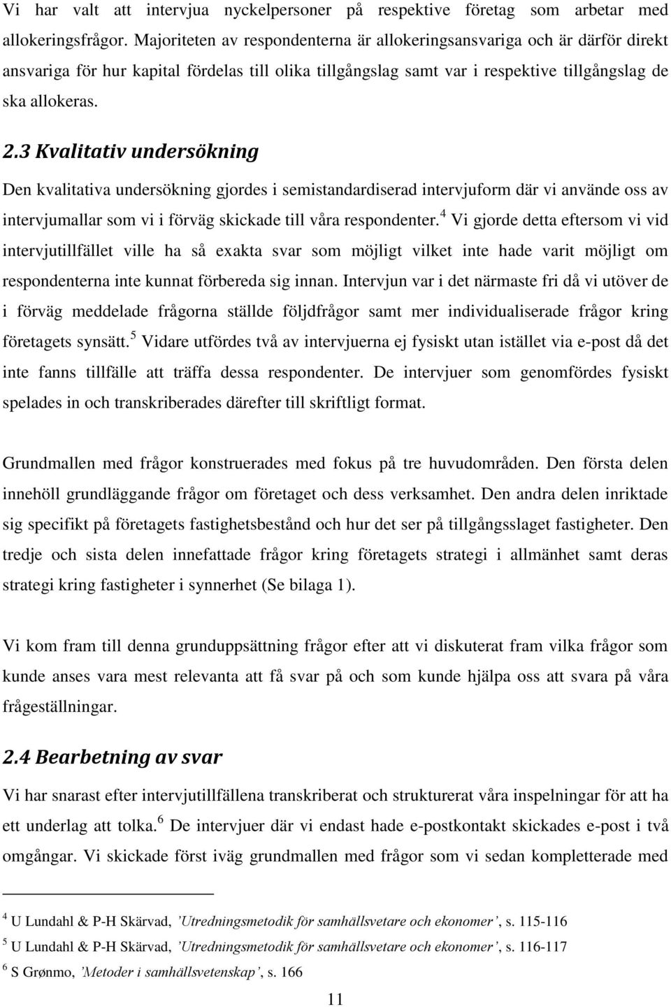 3 Kvalitativ undersökning Den kvalitativa undersökning gjordes i semistandardiserad intervjuform där vi använde oss av intervjumallar som vi i förväg skickade till våra respondenter.