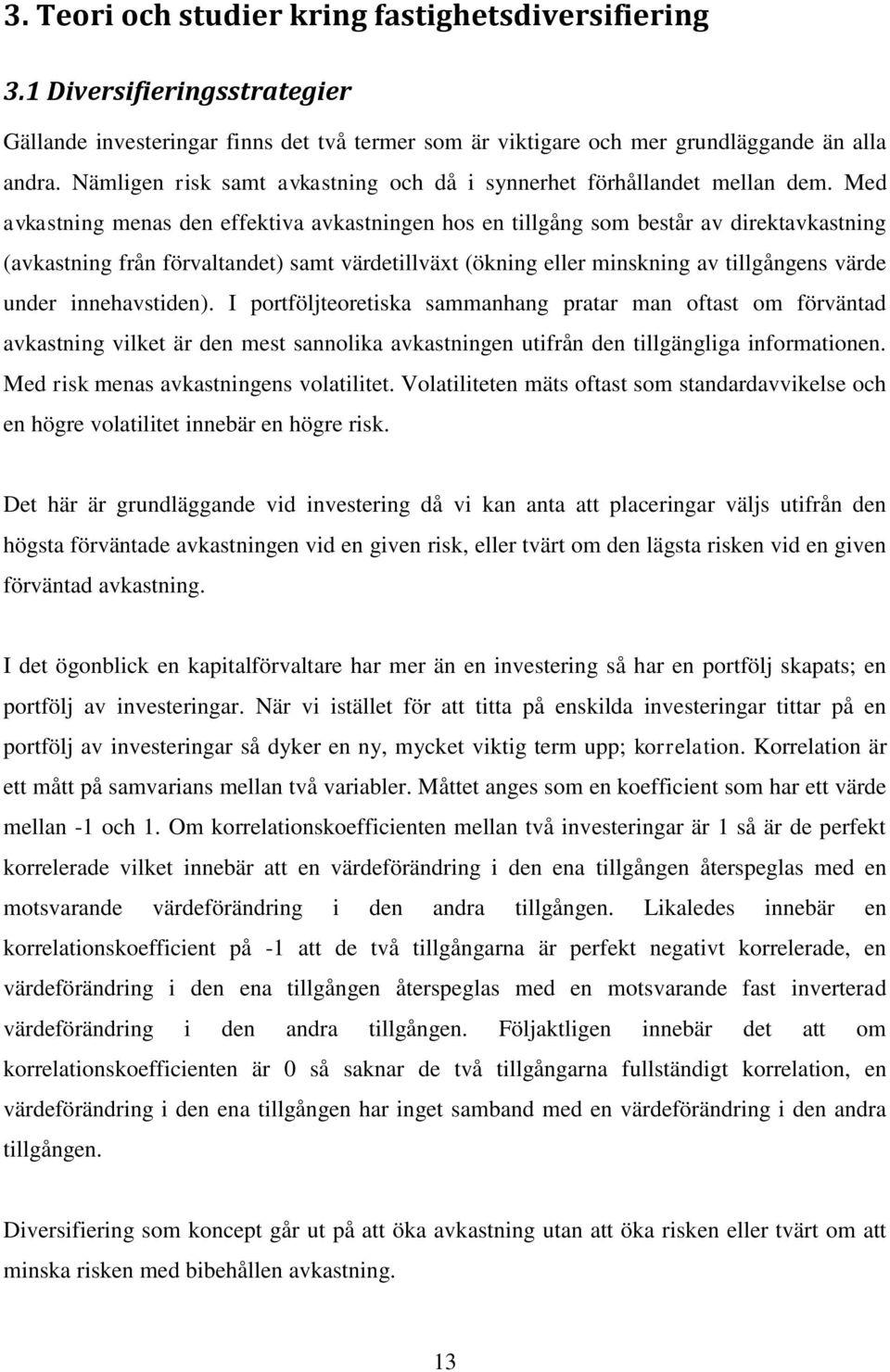 Med avkastning menas den effektiva avkastningen hos en tillgång som består av direktavkastning (avkastning från förvaltandet) samt värdetillväxt (ökning eller minskning av tillgångens värde under