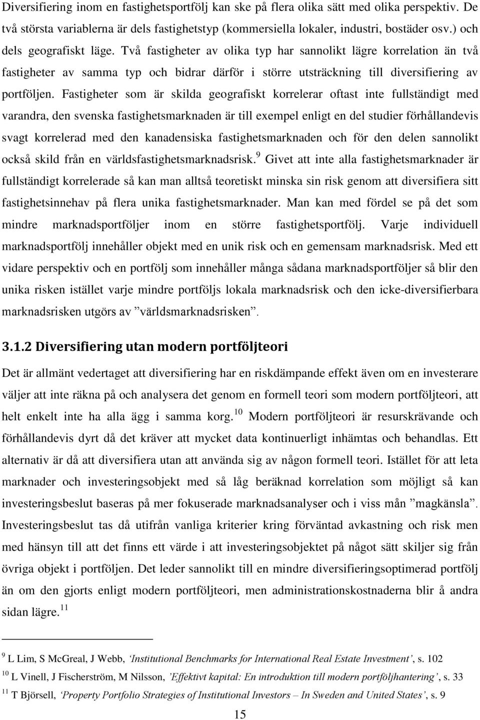 Fastigheter som är skilda geografiskt korrelerar oftast inte fullständigt med varandra, den svenska fastighetsmarknaden är till exempel enligt en del studier förhållandevis svagt korrelerad med den