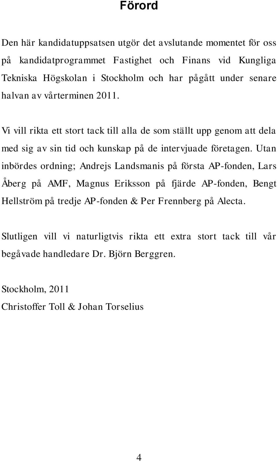 Vi vill rikta ett stort tack till alla de som ställt upp genom att dela med sig av sin tid och kunskap på de intervjuade företagen.