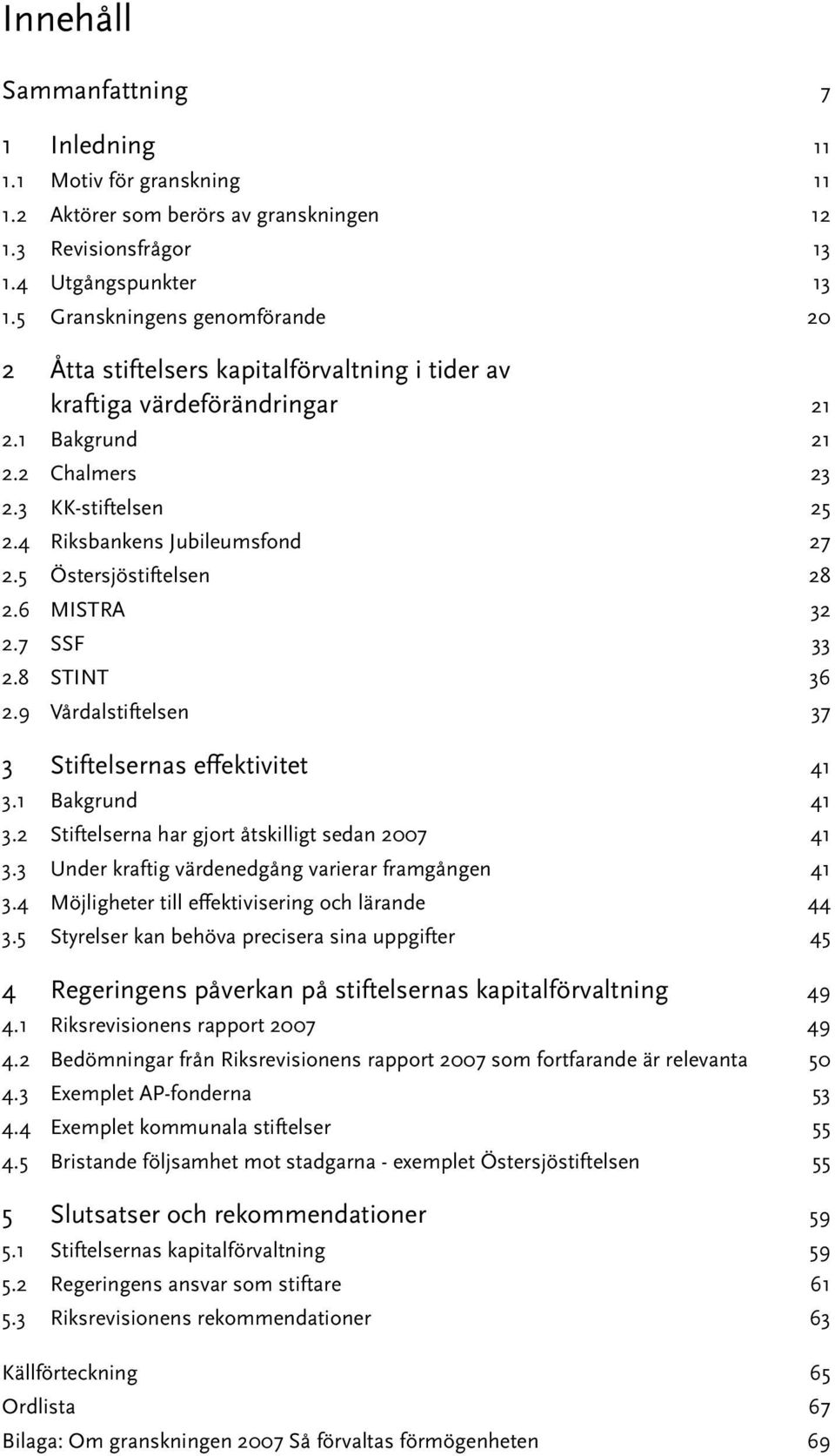 5 Östersjöstiftelsen 28 2.6 MISTRA 32 2.7 SSF 33 2.8 STINT 36 2.9 Vårdalstiftelsen 37 3 Stiftelsernas effektivitet 41 3.1 Bakgrund 41 3.2 Stiftelserna har gjort åtskilligt sedan 2007 41 3.