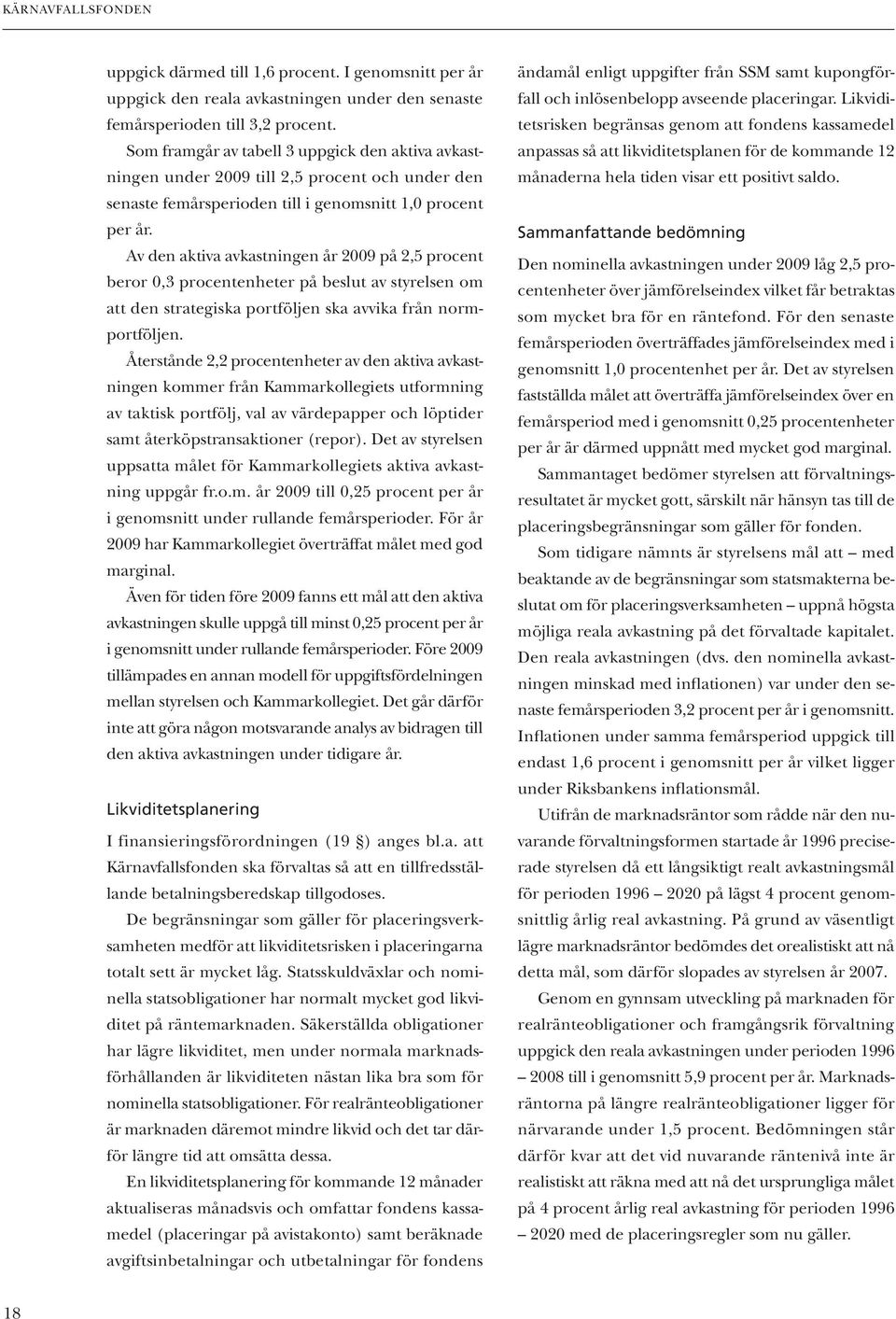 Av den aktiva avkastningen år 2009 på 2,5 procent beror 0,3 procentenheter på beslut av styrelsen om att den strategiska portföljen ska avvika från normportföljen.