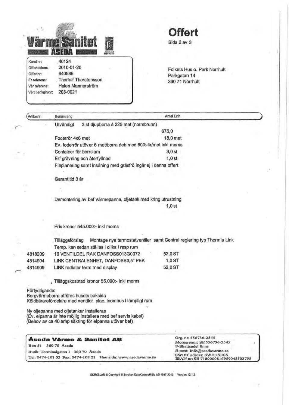 fderrör utöver 6 met/brra deb med 600:-kr/met inkl mms Cntainer för brrslam 3,0 st Erf grävning ch återfyllnad 1,0st Finplanering samt Insåning med gräsfrö ingår ej i denna ffert J Garantitid 3 år