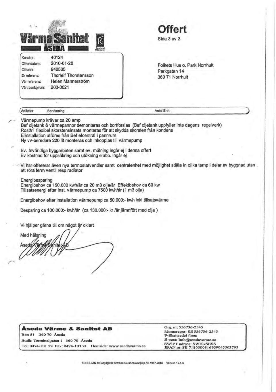 flexibel skrstensinsats mnteras för att skydda skrsten från kndens Elinstallatin utföresfrån Bef elcentral i pannrum Ny vv-beredare 220 lit mnteras ch inkpplas till värmepump 3 Ev.