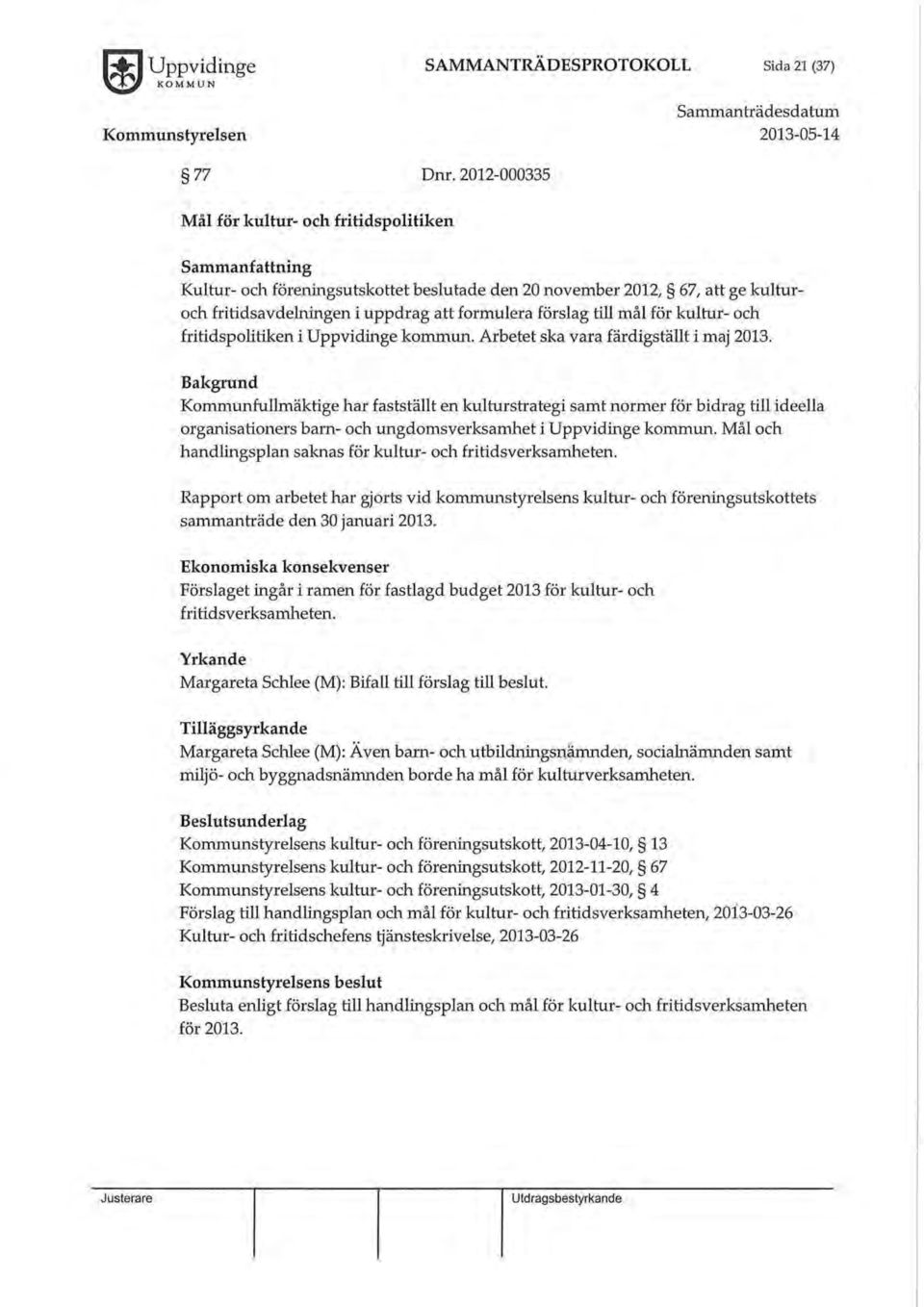 mål för kultur- ch fritidsplitiken i Uppvidinge kmmun. Arbetet ska vara färdigställt i maj 2013.