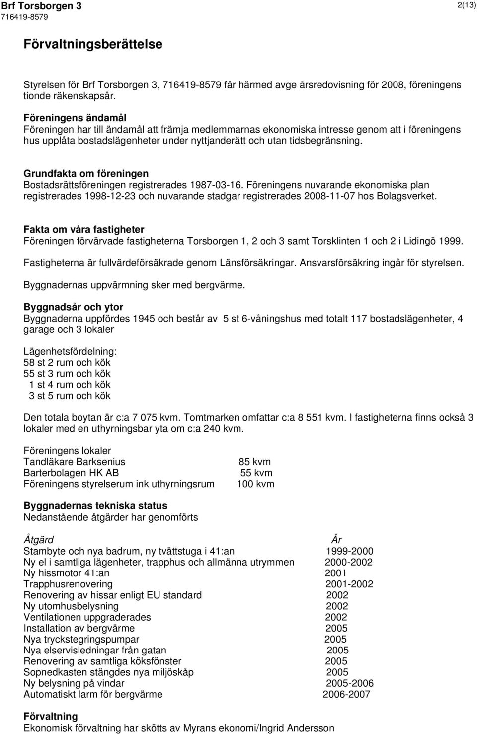 Grundfakta om föreningen Bostadsrättsföreningen registrerades 1987-03-16.