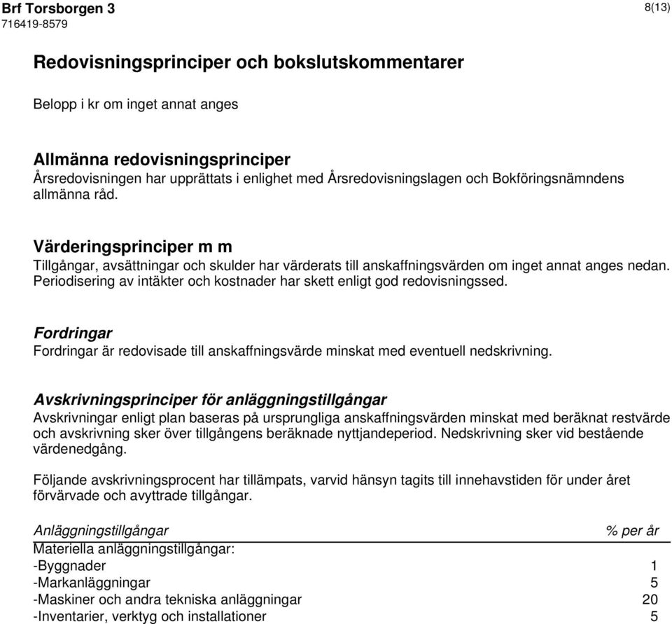 Periodisering av intäkter och kostnader har skett enligt god redovisningssed. Fordringar Fordringar är redovisade till anskaffningsvärde minskat med eventuell nedskrivning.