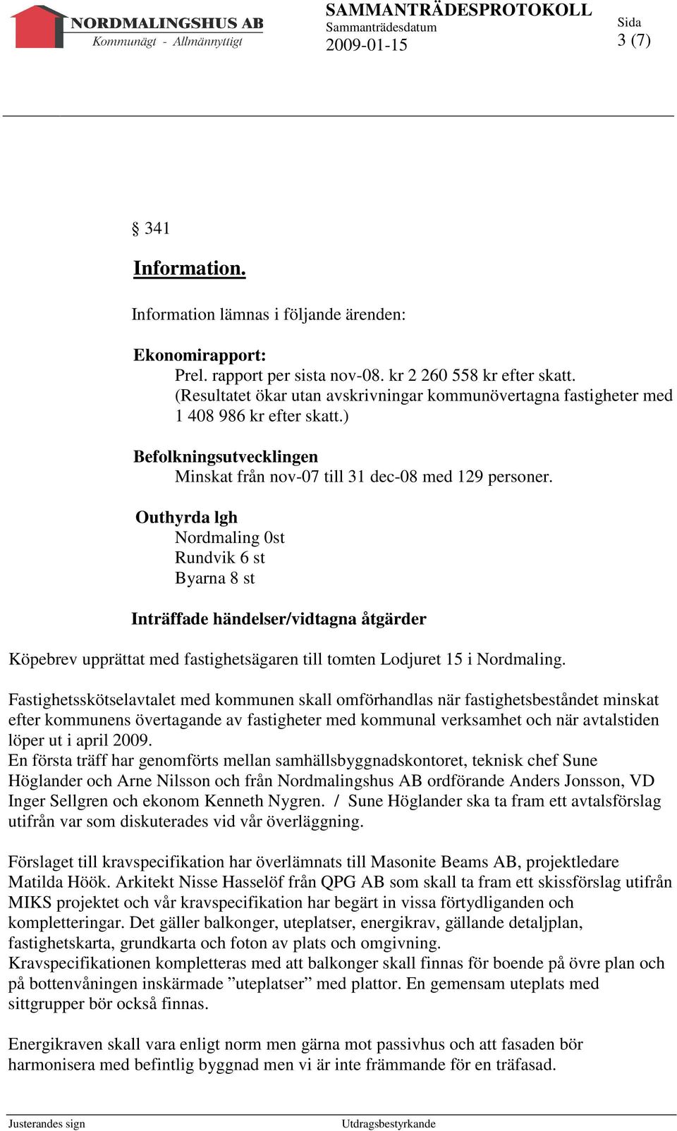 Outhyrda lgh Nordmaling 0st Rundvik 6 st Byarna 8 st Inträffade händelser/vidtagna åtgärder Köpebrev upprättat med fastighetsägaren till tomten Lodjuret 15 i Nordmaling.