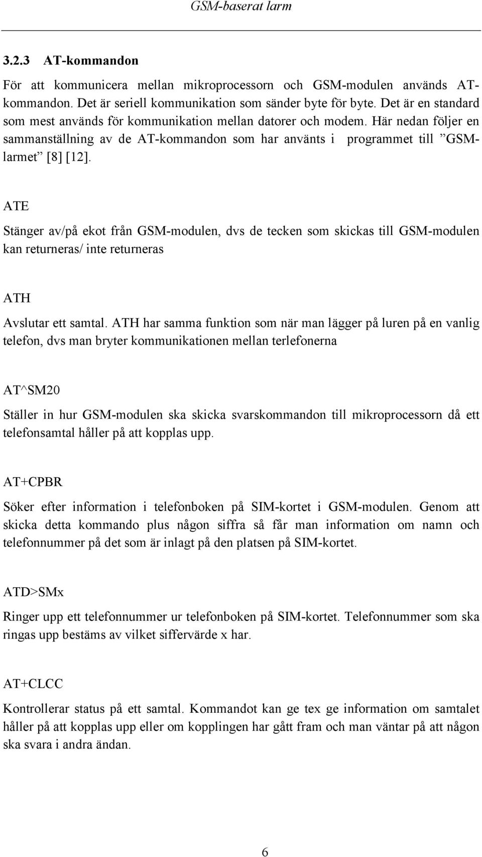 ATE Stänger av/på ekot från GSM-modulen, dvs de tecken som skickas till GSM-modulen kan returneras/ inte returneras ATH Avslutar ett samtal.