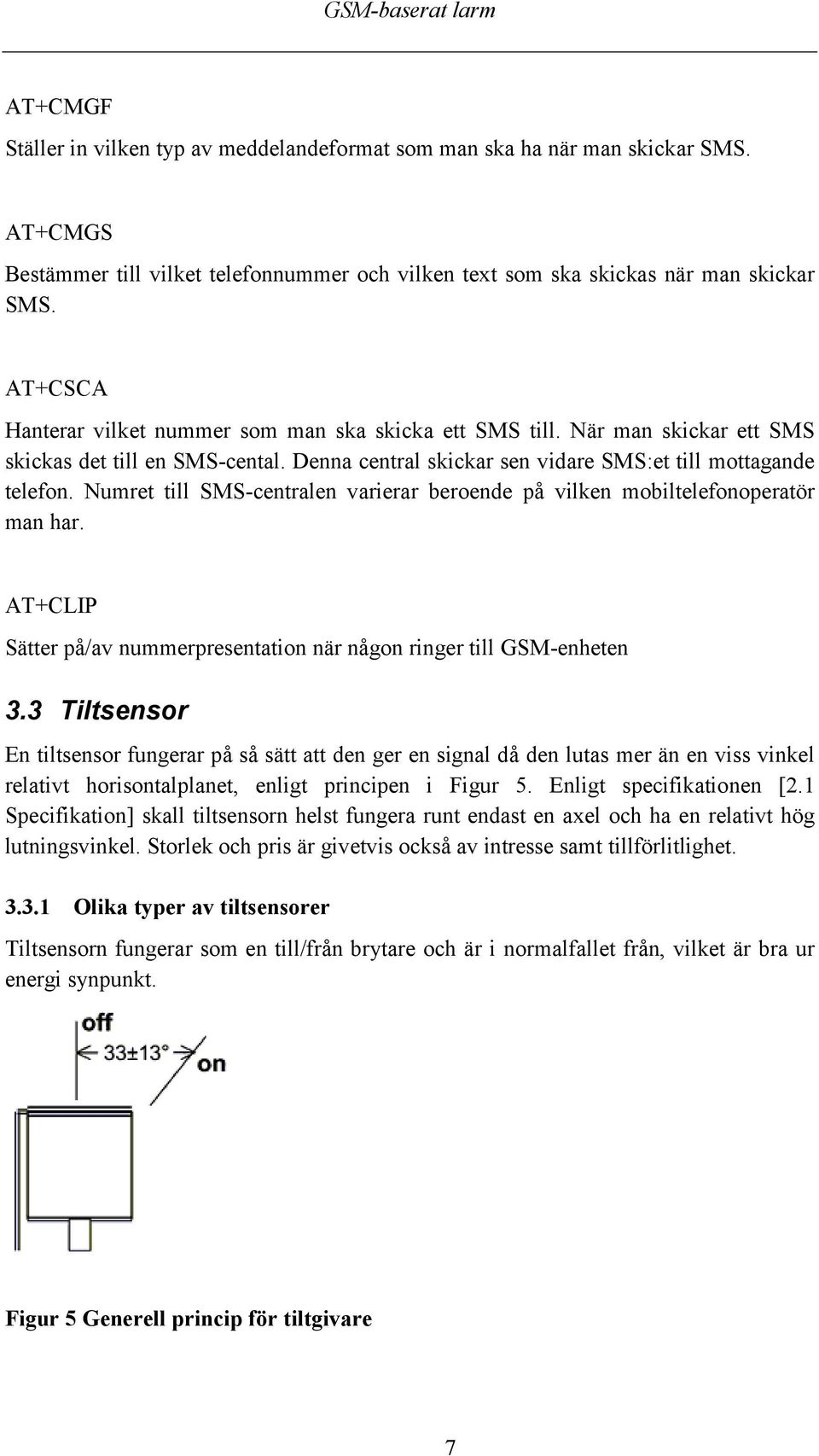 Numret till SMS-centralen varierar beroende på vilken mobiltelefonoperatör man har. AT+CLIP Sätter på/av nummerpresentation när någon ringer till GSM-enheten 3.